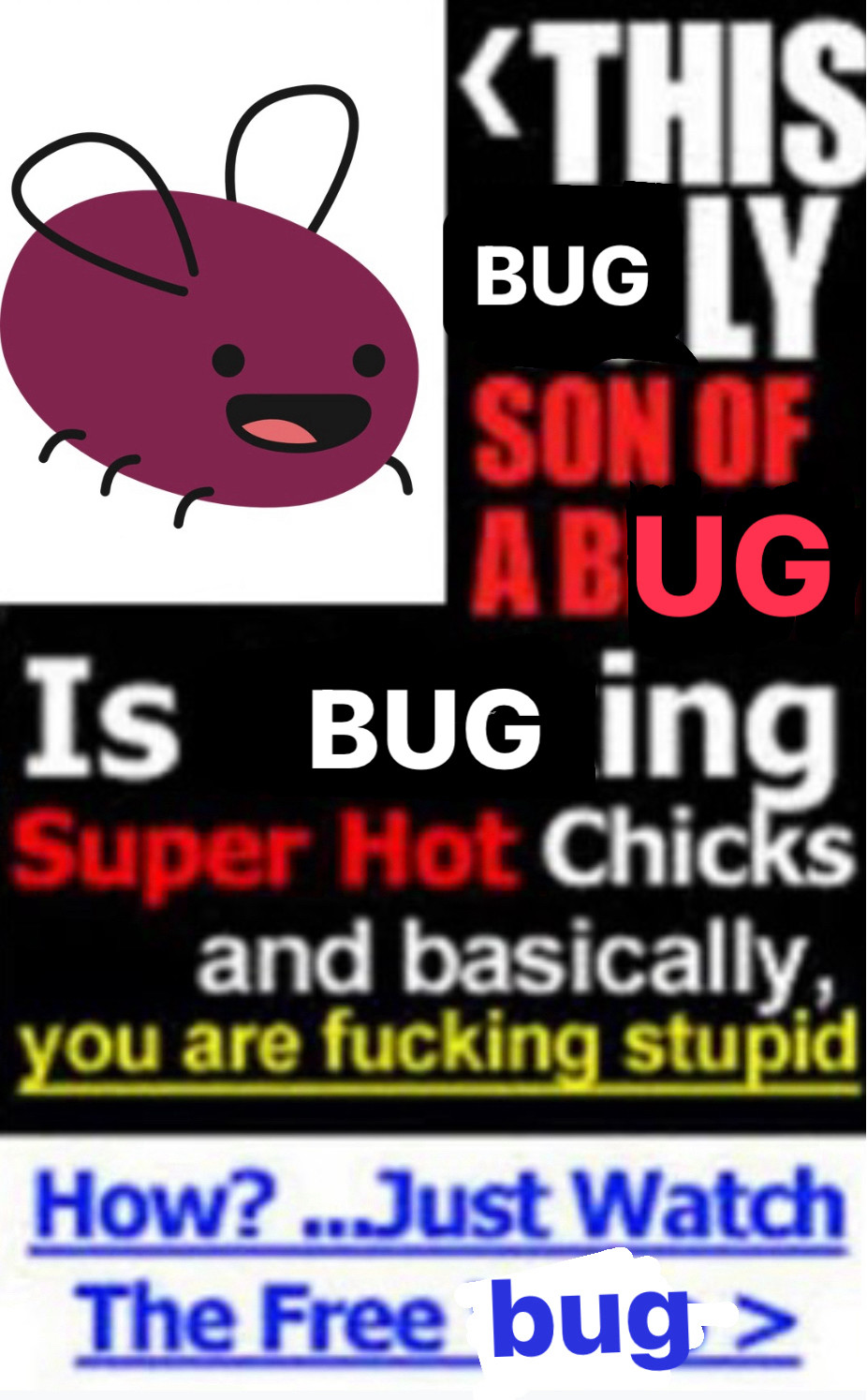 internet ad that reads “THIS BUGLY SON OF A BUG IS BUG-ING Super Hot Chicks and basically, you are fucking stupid. How? Just Watch the Free bug.” A rotund slack-jawed eggbug is pictured to the left.