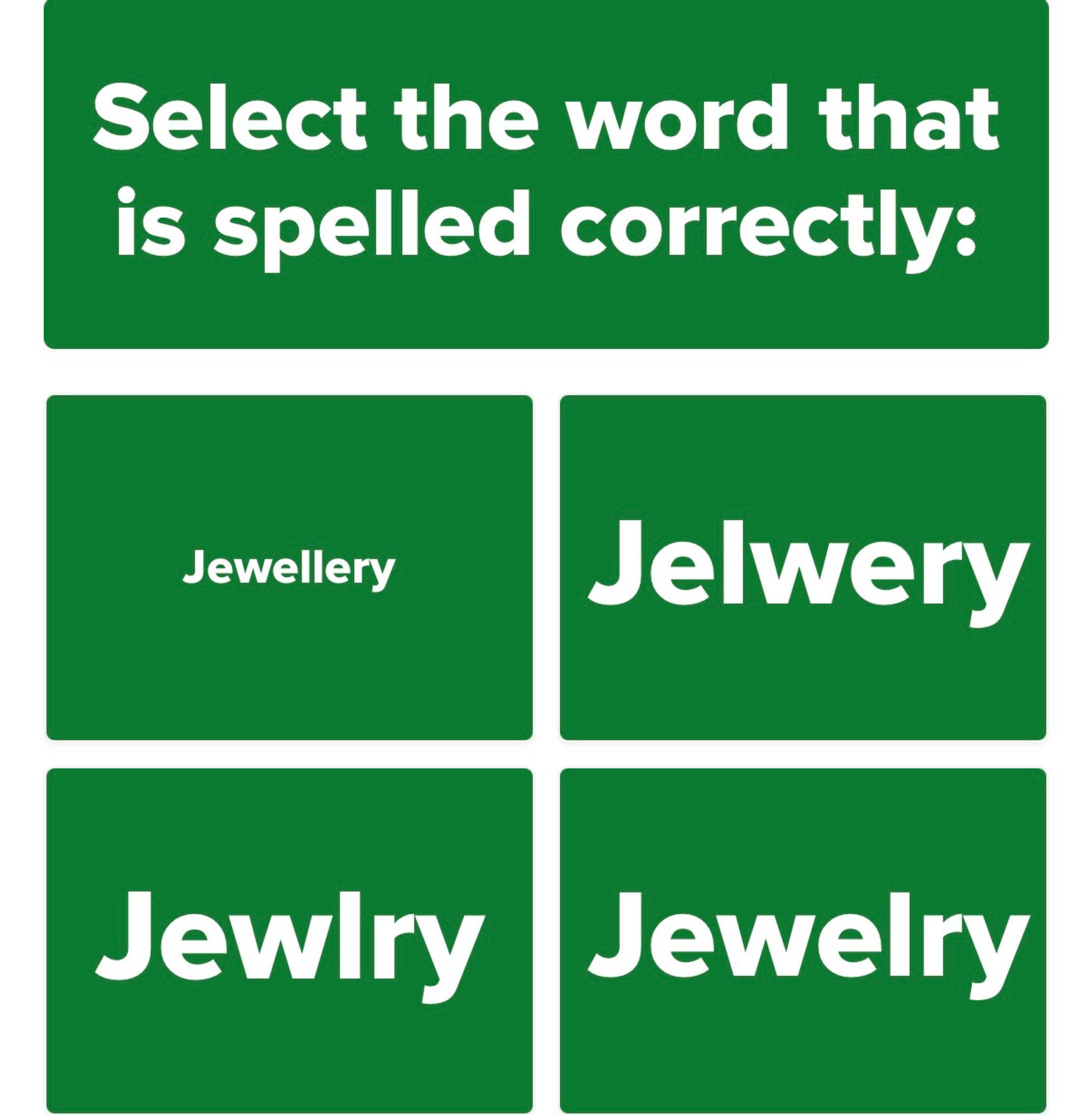 Select the word that is spelled correctly:
Jewellery Jelwery
Jewlry Jewelry

(Again, both “jewellery” and “jewelry” are correct, but Buzzfeed only accepts the American spelling)