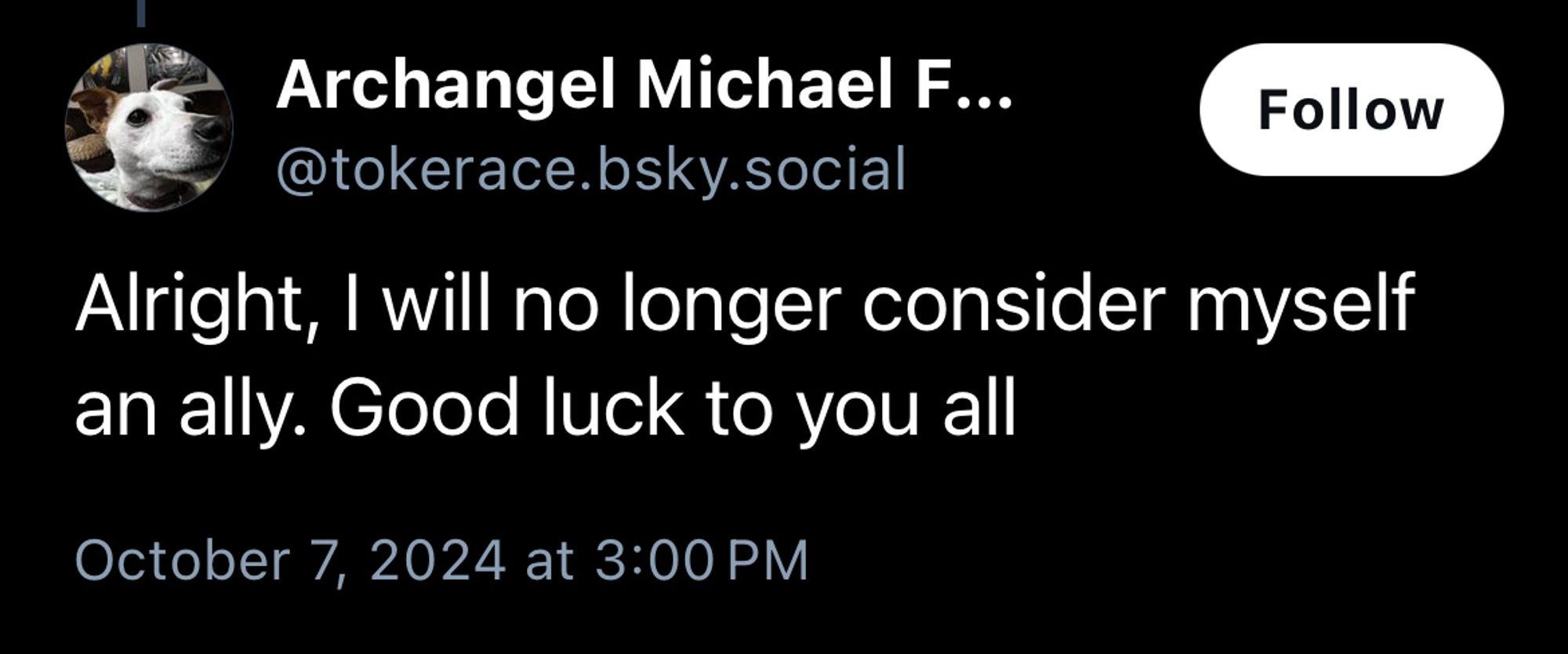 Archangel Michael F...
@tokerace.bsky.social
Follow
Alright, I will no longer consider myself an ally. Good luck to you all
October 7, 2024 at 3:00 PM