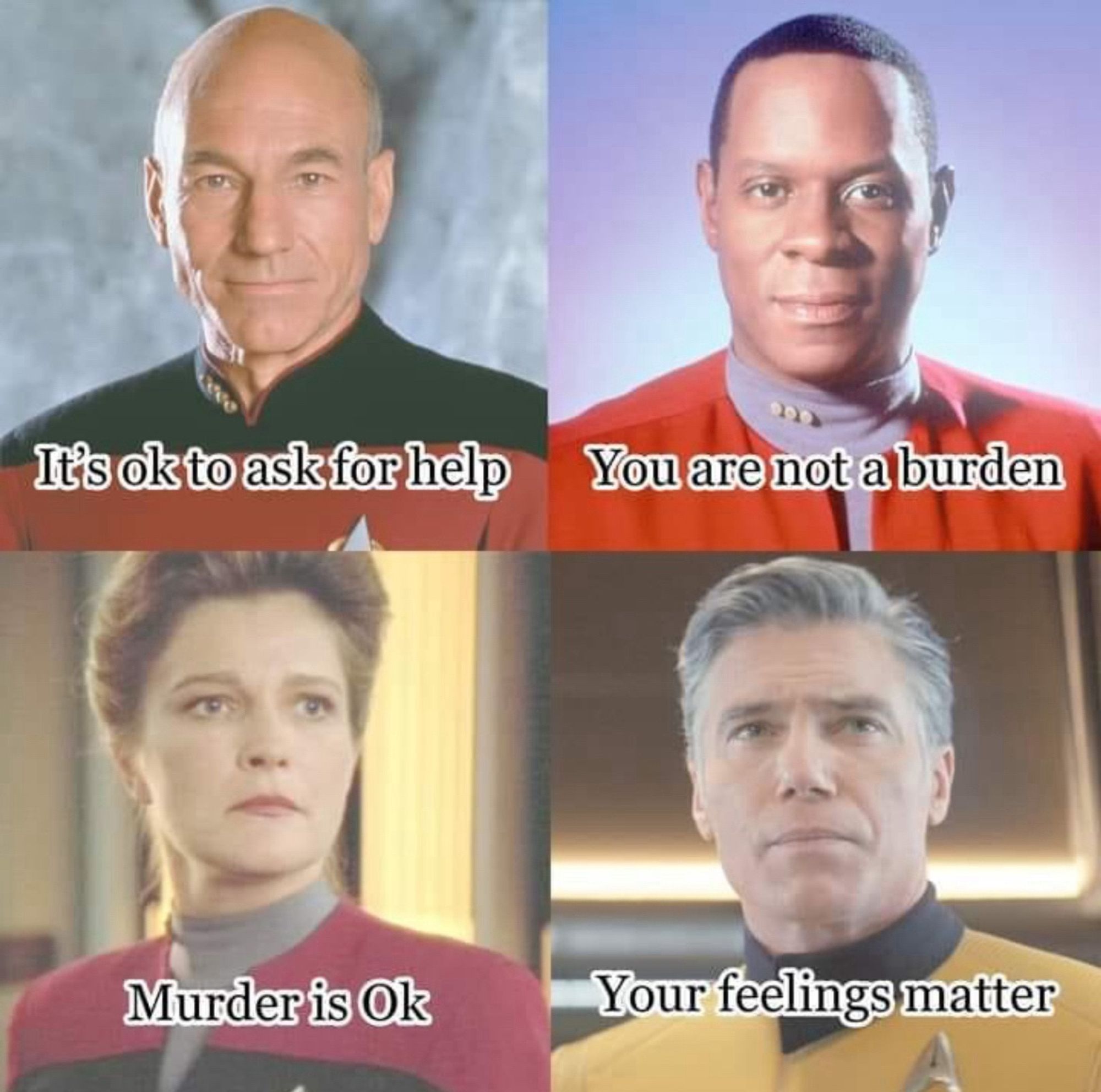 Four Stat Trek Captains with captions on each:

Picard: It's ok to ask for help
Sisko: you are not a burden 
Janeway: Murder is OK 
Pile: your feelings matter