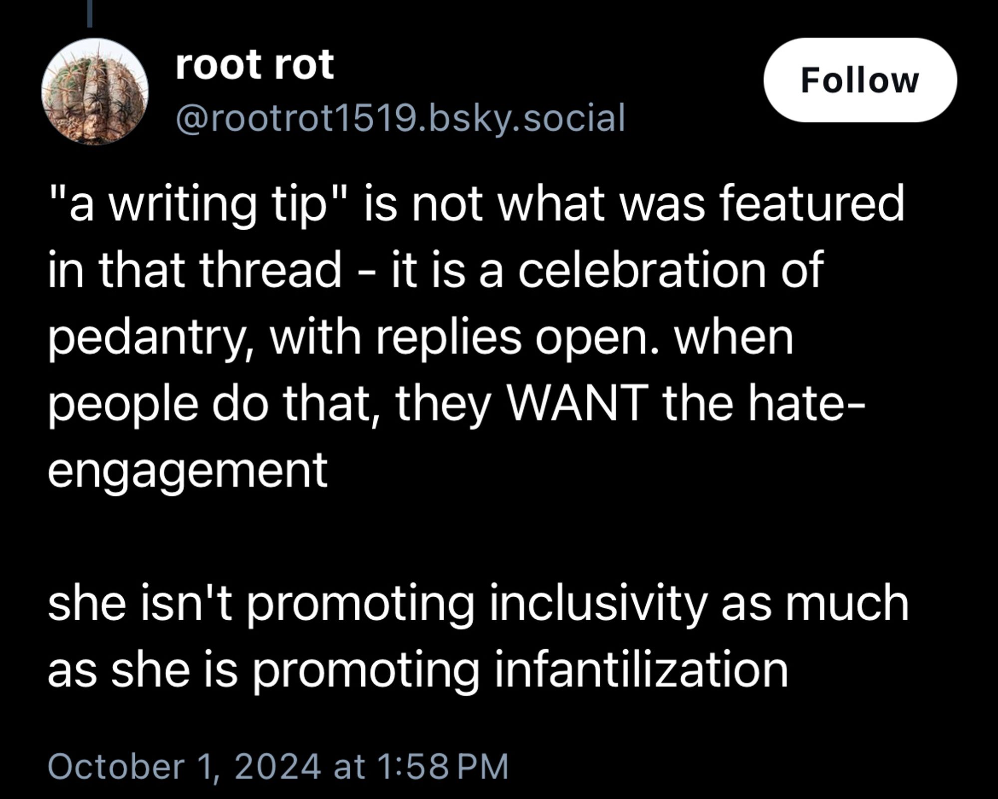 root rot
Follow
@rootrot1519.bsky.social
"a writing tip" is not what was featured in that thread - it is a celebration of pedantry, with replies open. when people do that, they WANT the hate-engagement
she isn't promoting inclusivity as much as she is promoting infantilization
October 1, 2024 at 1:58 PM