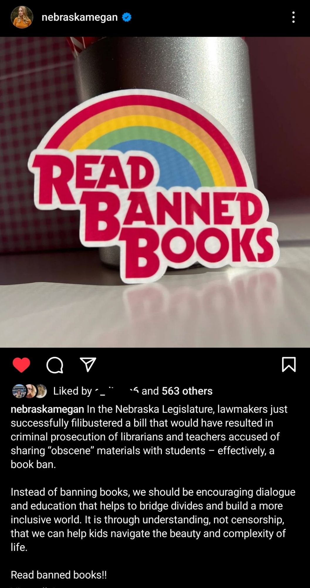 Instagram post photo of a Read Banned Booms sticker against a rainbow. The caption reads:

"nebraskamegan In the Nebraska Legislature, lawmakers just successfully filibustered a bill that would have resulted in criminal prosecution of librarians and teachers accused of sharing "obscene" materials with students - effectively, a book ban.

Instead of banning books, we should be encouraging dialogue and education that helps to bridge divides and build a more inclusive world. It is through understanding, not censorship, that we can help kids navigate the beauty and complexity of life.

Read banned books!!"