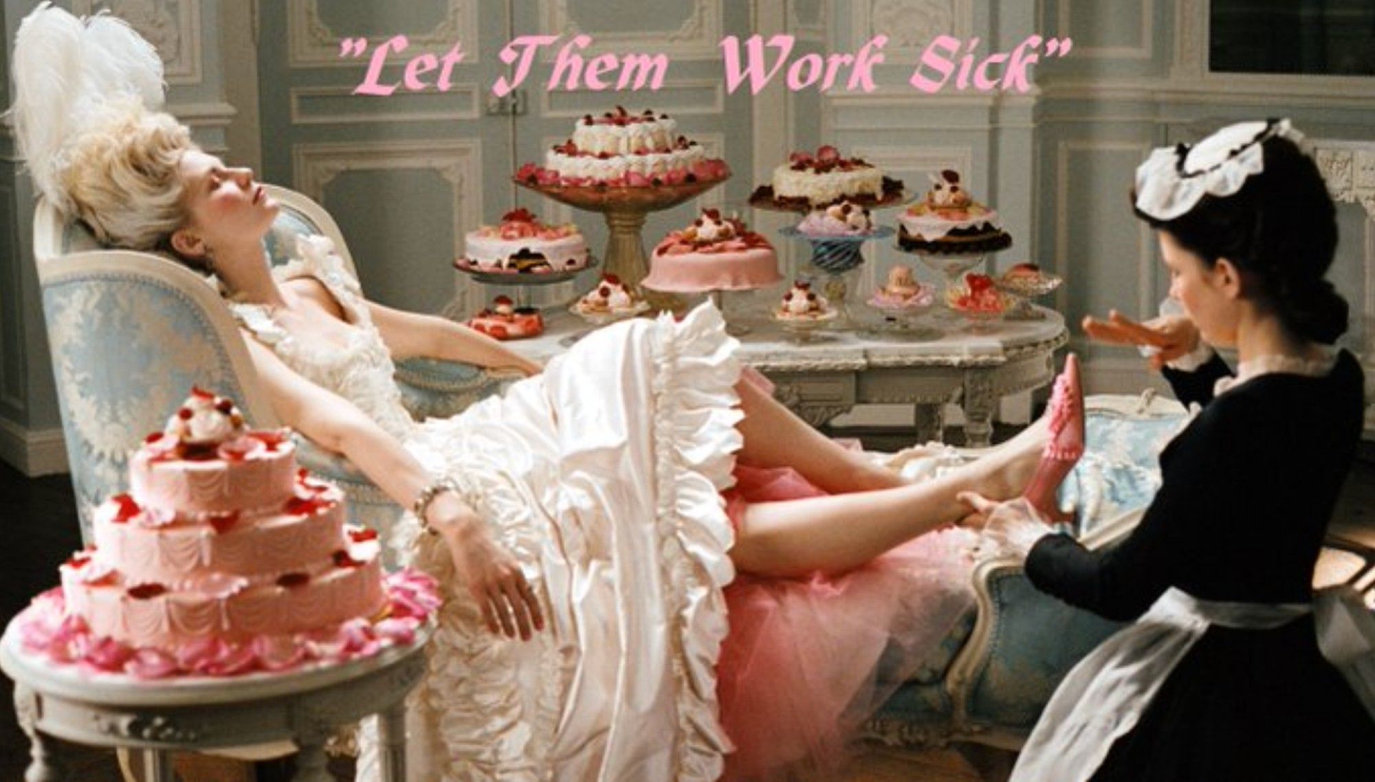 Image: photo in the style of Marie Antoinette, a wealthy white woman lounges with her eyes closed among platters of desserts and cake while a kneeling maid attend to her feet. Text reads: "Let Them Work Sick"