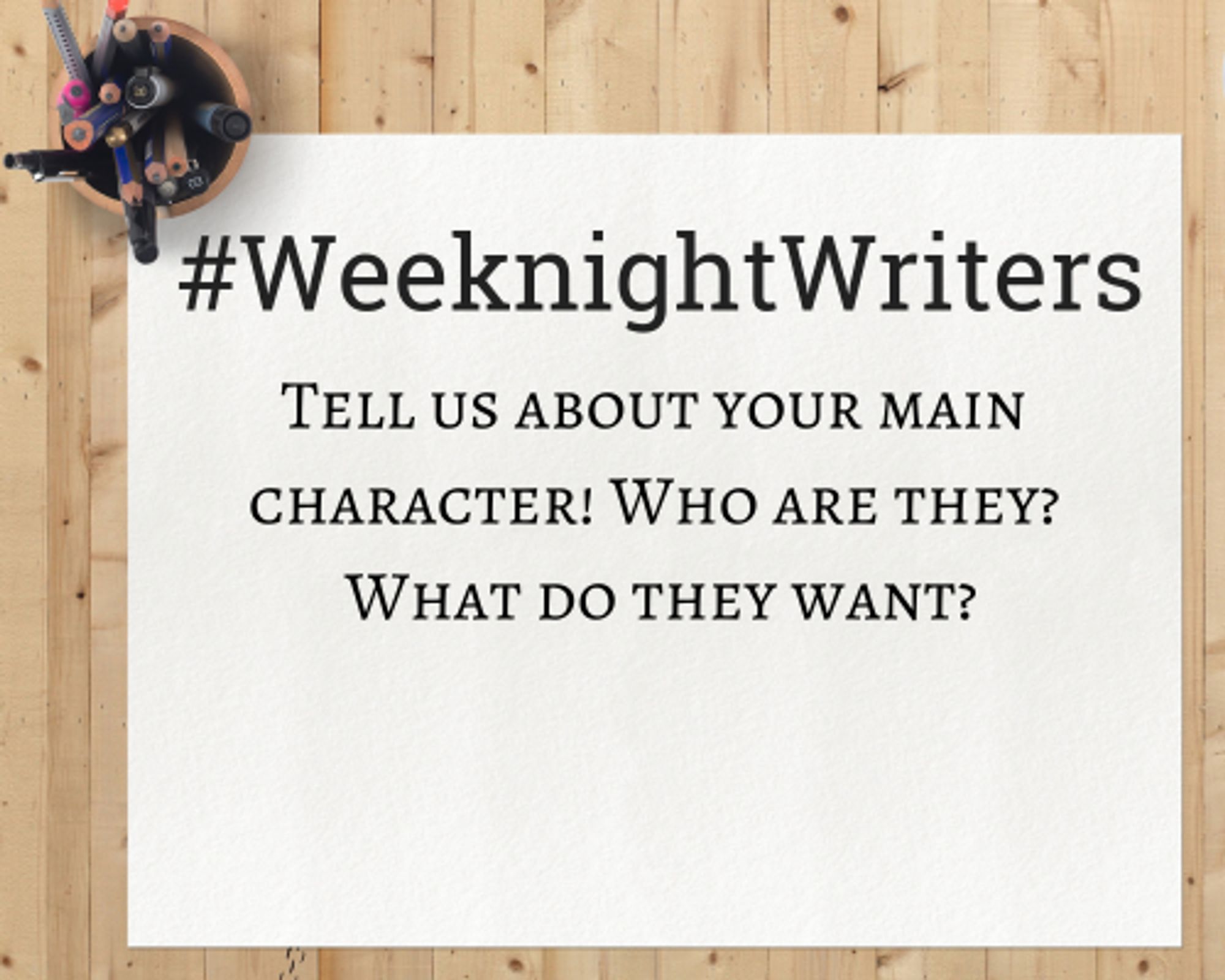 Notepad that says "#WeeknightWriters - Tell us about your main character! Who are they? What do they want?"