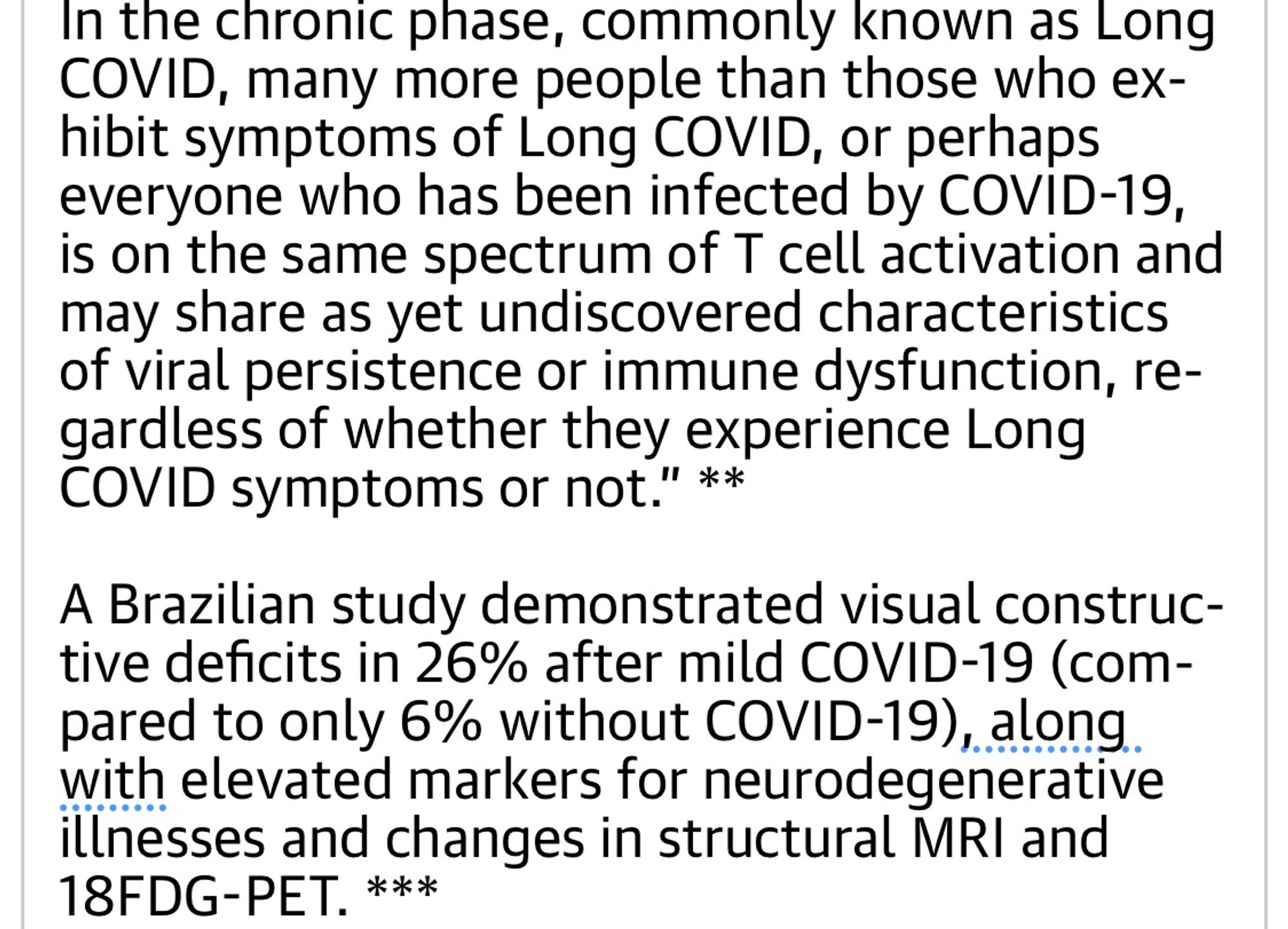 A Brazilian study demonstrated visual constructive deficits in 26% after mild COVID-19 (compared to only 6% without COVID-19), along with elevated markers for neurodegenerative illnesses and changes in structural MRI and 18FDG-PET. *** 

Health care professionals have a crucial role not only in protecting your patients, but also as role models. “It’s almost like controlling infections in hospitals would challenge the comforting narrative that constant COVID reinfection is just dandy for your health. So we pretend it’s 2019. We pretend COVID is a cold. And our collective fantasy of “normality” continues to sicken and kill those who seek care.“ ****