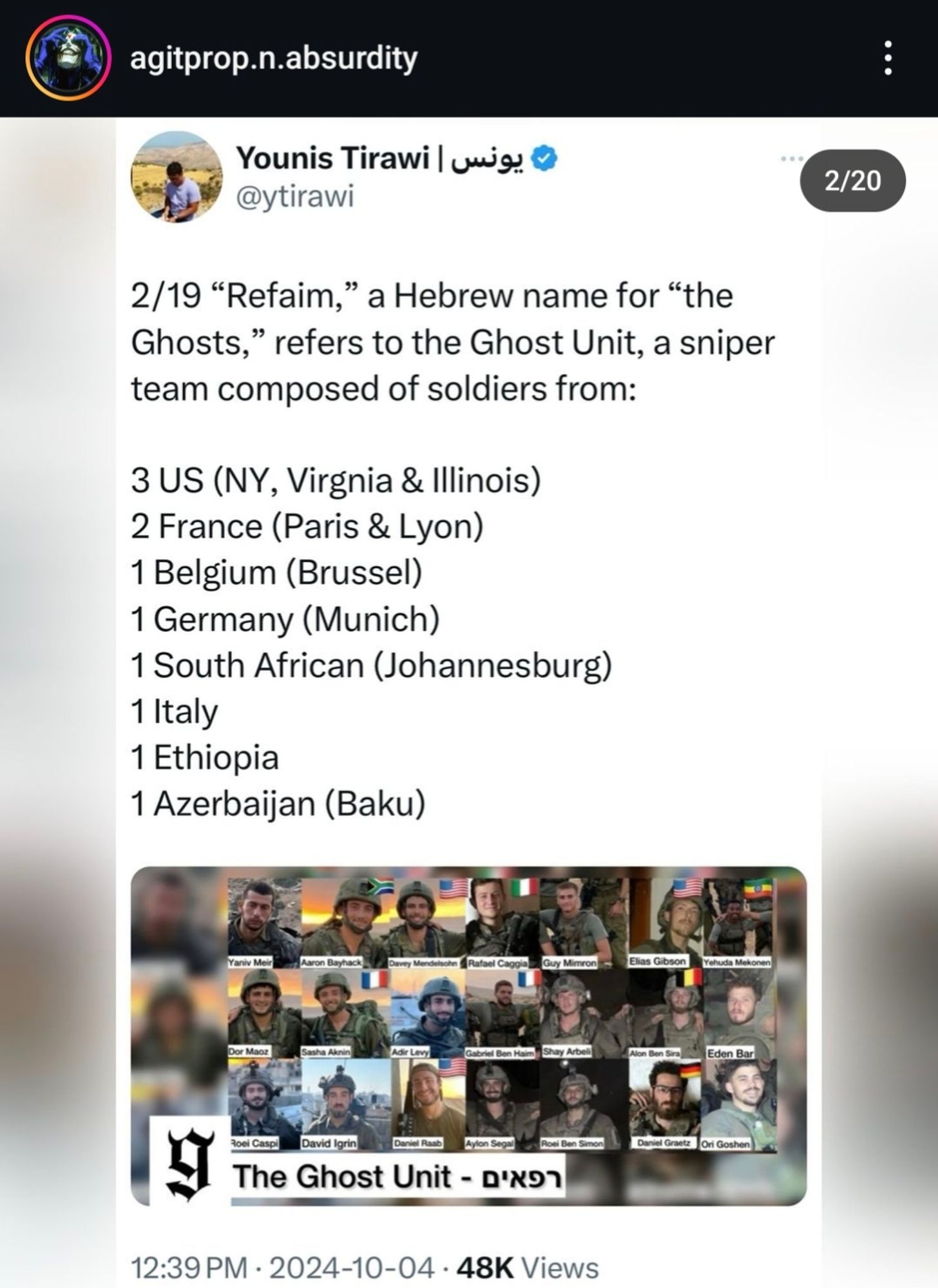 "2/19 "Refaim," a Hebrew name for "the Ghosts," refers to the Ghost Unit, a sniper team composed of soldiers from:

3 US (NY, Virgnia & Illinois)

2 France (Paris & Lyon)

1 Belgium (Brussel)

1 Germany (Munich)

1 South African (Johannesburg)

1 Italy

1 Ethiopia

1 Azerbaijan (Baku)"