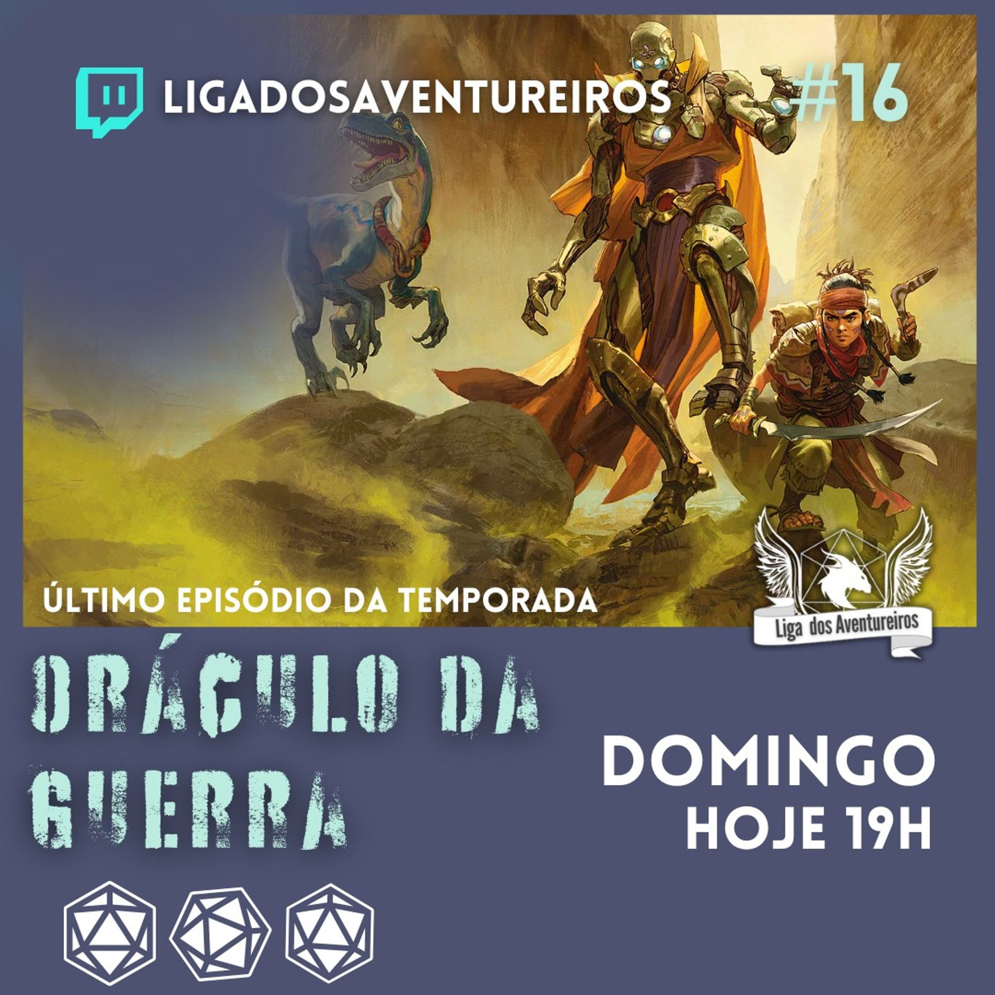 O card apresenta a divulgação do episódio final da temporada da campanha de RPG "Eberron: Oráculo da Guerra". No topo, vemos o logo da Liga dos Aventureiros e o número do episódio: #16. Abaixo, o título em destaque: Oráculo da Guerra, com uma fonte robusta que reforça o tom épico da campanha.

A imagem central destaca duas figuras heroicas: uma guerreira ágil, correndo em posição de ataque, e um warforged (construto mecânico), caminhando ao seu lado com imponência. Ao fundo, um dinossauro montado, evocando a atmosfera de aventura e batalha que define o cenário de Eberron. O texto "Último episódio da temporada" avisa ao público que o episódio marca o encerramento desta etapa.

O card informa a data e o horário da transmissão: Domingo, hoje às 19h, além do logo da Twitch, convidando o público a acompanhar o final da campanha ao vivo no canal da Liga dos Aventureiros.