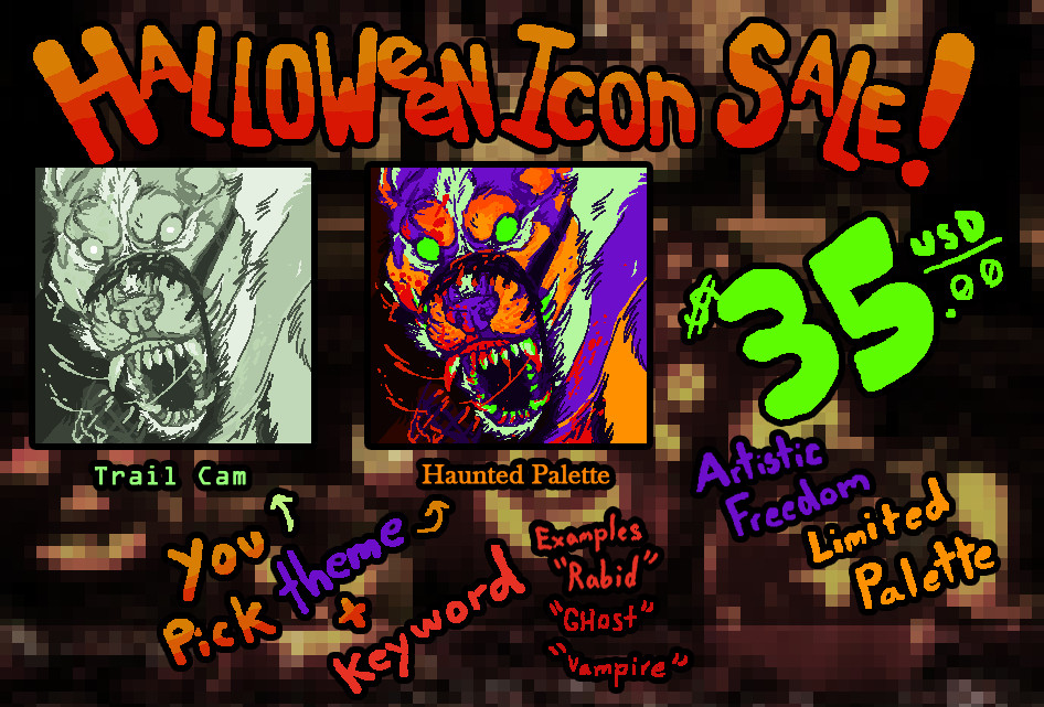 HALLOWEEN ICON SALE! artistic freedom and limited palette in exchange for a lower price. two icons of a growling dog breaking out of its muzzle. 250 by 250 pixels. one is mostly black and white with a greenish tinge and is labeled "trail cam'. The other is a mix of orange, purple, green and red and is labeled "haunted palette". you pick the theme plus a keyword and receive an icon for 35 U.S. dollars via paypal. 