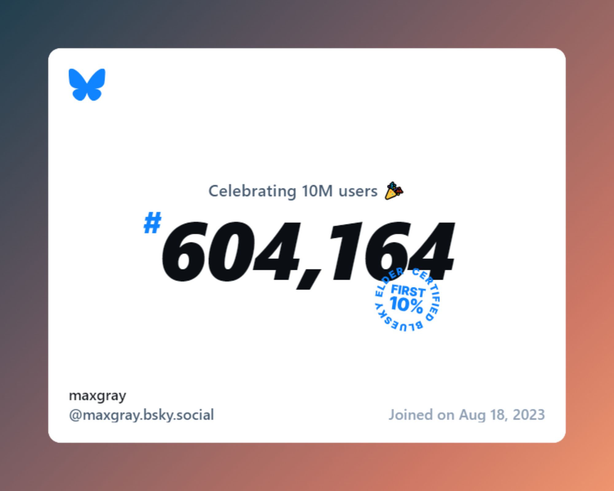 A virtual certificate with text "Celebrating 10M users on Bluesky, #604,164, maxgray ‪@maxgray.bsky.social‬, joined on Aug 18, 2023"