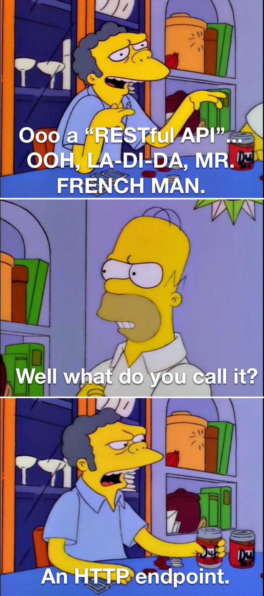 Moe: Oh a RESTful API lah dee dah mr french man

Homer: Well what do you call it?

Moe: An HTTP endpoint