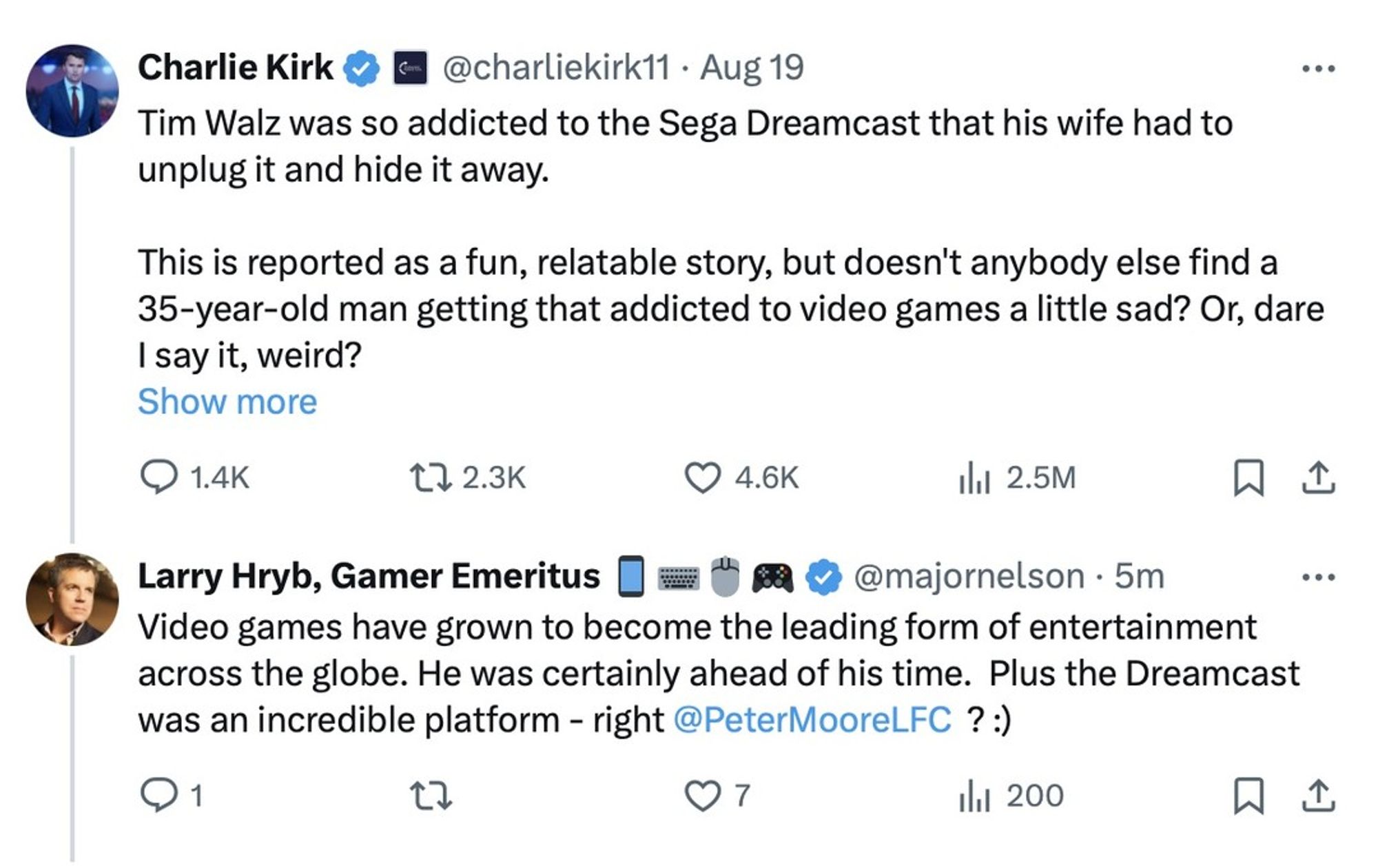 Post from Charlie Kirk (@CharlieKirk11): "Tim Walz was so addicted to the Sega Dreamcast that his wife had to unplug it and hide it away. This is reported as a fun, relatable story, but doesn't anybody else find a 35-year-old man getting that addicted to video games a little sad? Or, dare I say it, weird?"

Reply from Larry Hryb (@MajorNelson): "Video games have grown to become the leading form of entertainment across the globe. He was certainly ahead of his time. Plus the Dreamcast was an incredible platform - right @PeterMoorelLFC ?"