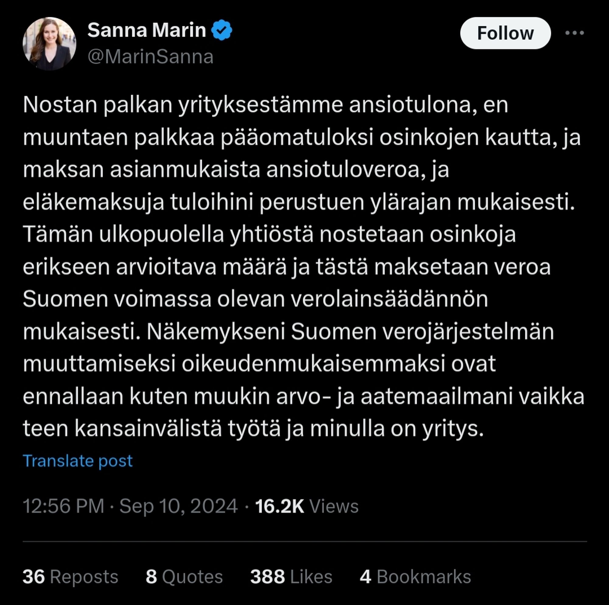 Sanna Marinin twiitti

"Nostan palkan yrityksestämme ansiotulona, en muuntaen palkkaa pääomatuloksi osinkojen kautta, ja maksan asianmukaista ansiotuloveroa, ja eläkemaksuja tuloihini perustuen ylärajan mukaisesti. Tämän ulkopuolella yhtiöstä nostetaan osinkoja erikseen arvioitava määrä ja tästä maksetaan veroa Suomen voimassa olevan verolainsäädännön mukaisesti. Näkemykseni Suomen verojärjestelmän muuttamiseksi oikeudenmukaisemmaksi ovat ennallaan kuten muukin arvo- ja aatemaailmani vaikka teen kansainvälistä työtä ja minulla on yritys."