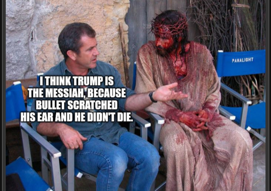 Mel Gibson is telling to bloody Christ that he thinks Trump is the messiah, because bullet scratched his ear and he didn't die.