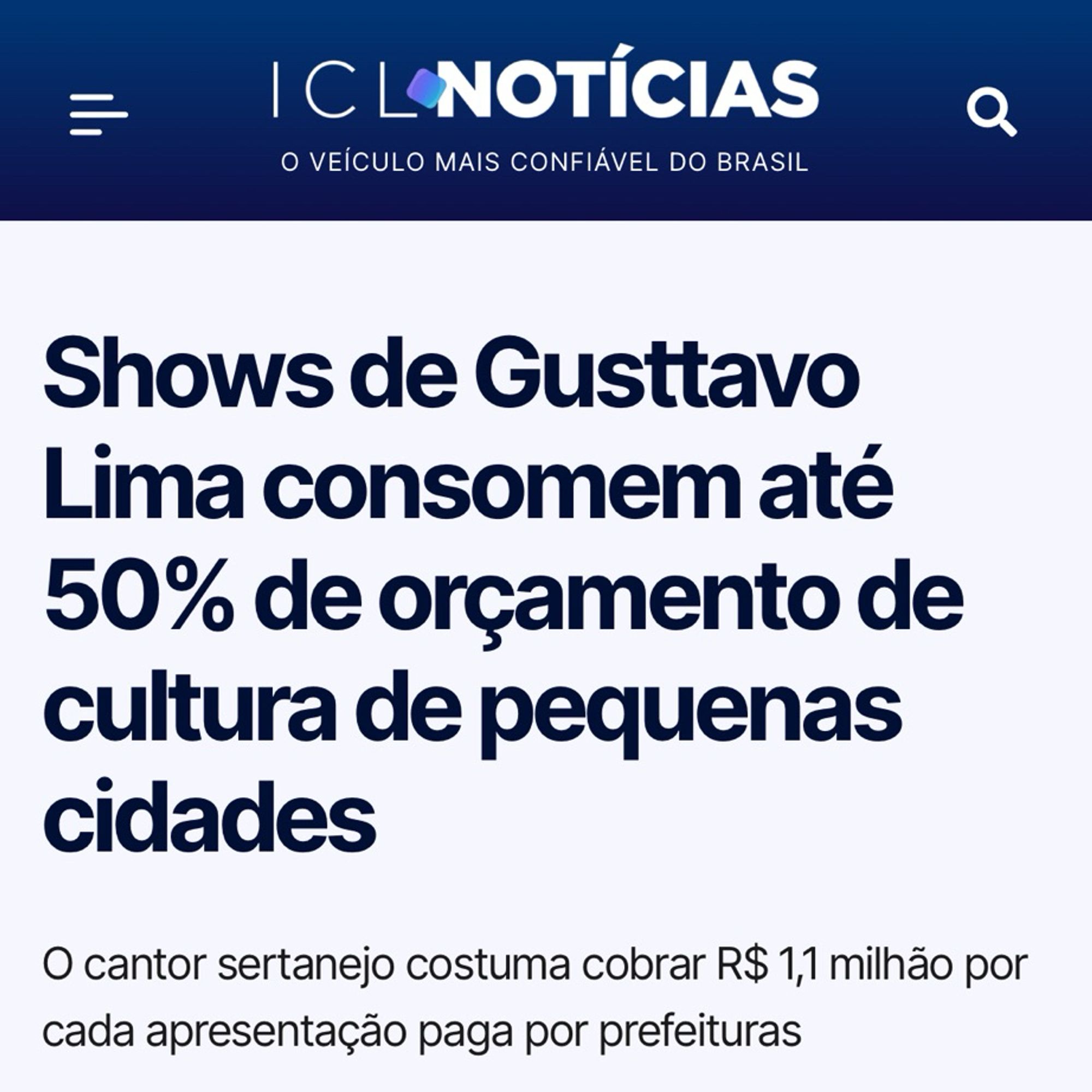 Print de manchete do portal ICL Notícias:

“Shows de Gusttavo Lima consomem até 50% de orçamento de cultura de pequenas cidades

O cantor sertanejo costuma cobrar R$ 1,1 milhão por cada apresentação paga por prefeituras”