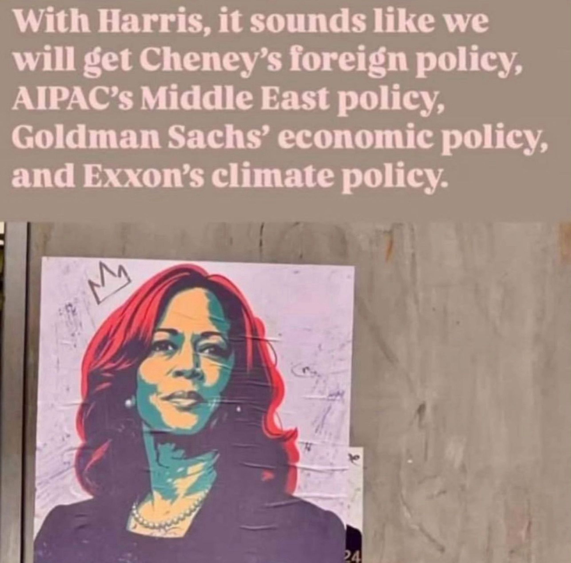 With Harris, it sounds like we will get Cheney's foreign policy, AIPAC's Middle East policy, Goldman Sachs' economic policy, and Exxon's climate policy.