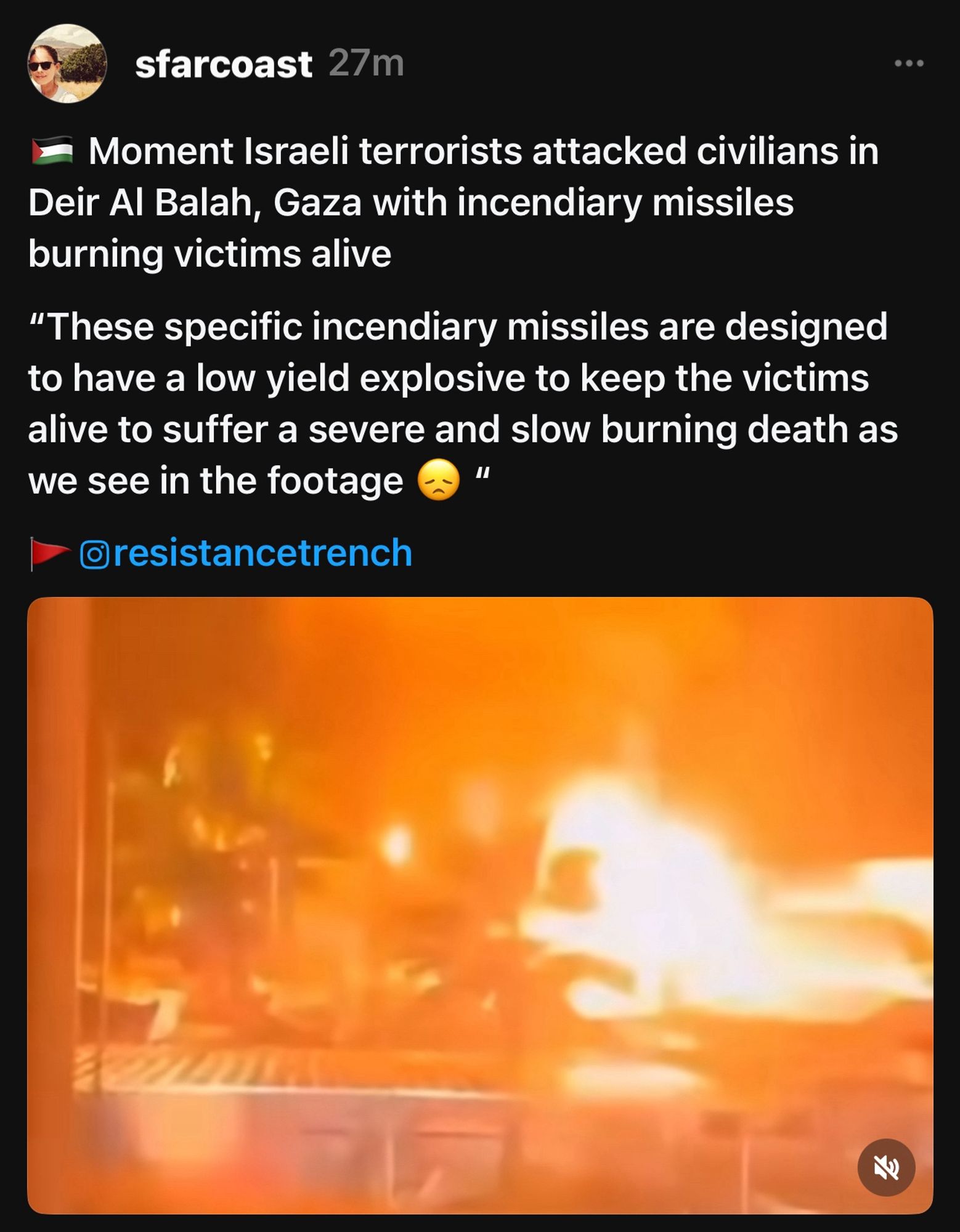 sfarcoast 27m
• Moment Israeli terrorists attacked civilians in Deir Al Balah, Gaza with incendiary missiles burning victims alive
"These specific incendiary missiles are designed to have a low yield explosive to keep the victims alive to suffer a severe and slow burning death as we see in the footage
• Oresistancetrench