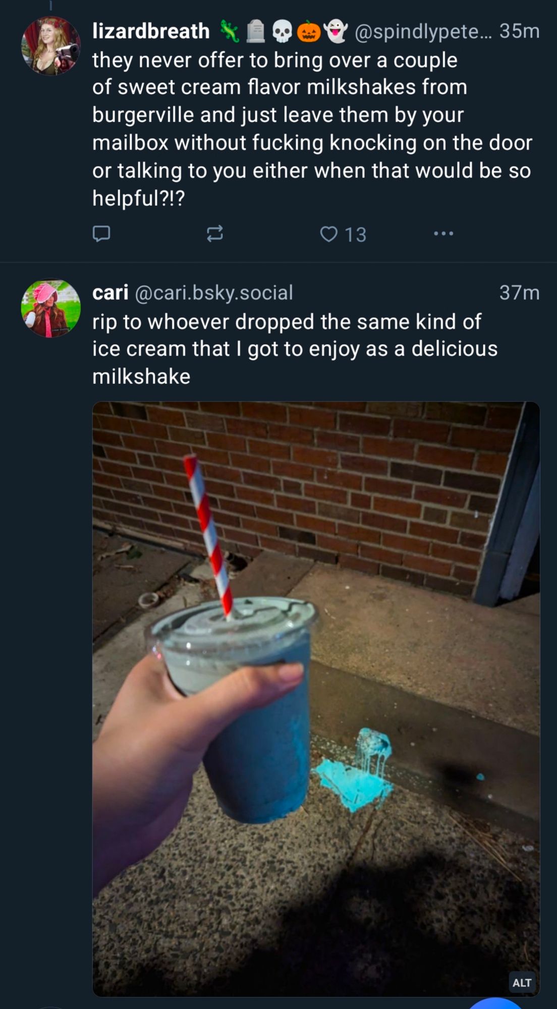 Skeet one from lizardbreath: they never offer to bring over a couple of sweet cream flavor milkshakes from burgervilee and just leave them by your mailbox...
Unrelated skeet two from cari: picture of a milkshake, looks like it's by a door