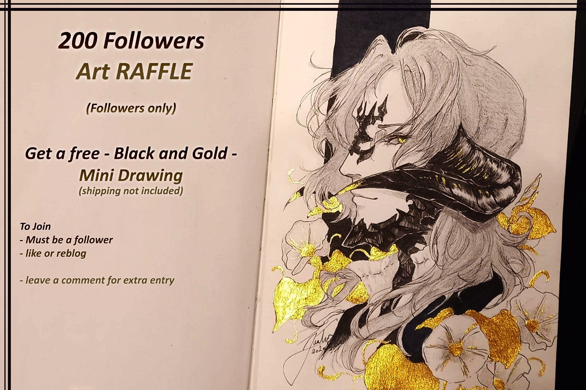 200 Followers Art RAFFLE (Followers only)
Get a free - Black and Gold - Mini Drawing (Shipping not included)
To join - must be a follower, like or reblog, leave a comment for extra entry