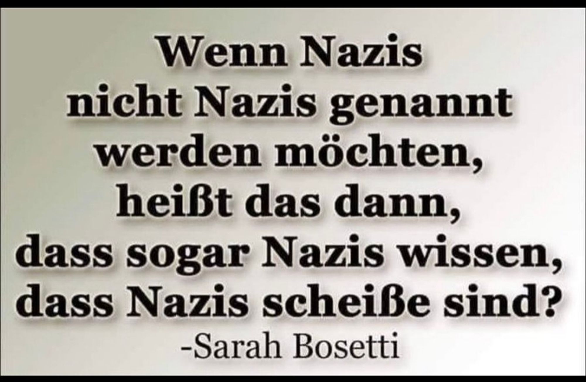 Wenn Nazis nicht Nazis genannt werden möchten, heißt das dann, dass sogar Nazis wissen, dass Nazis scheiße sind? -Sarah Bosetti