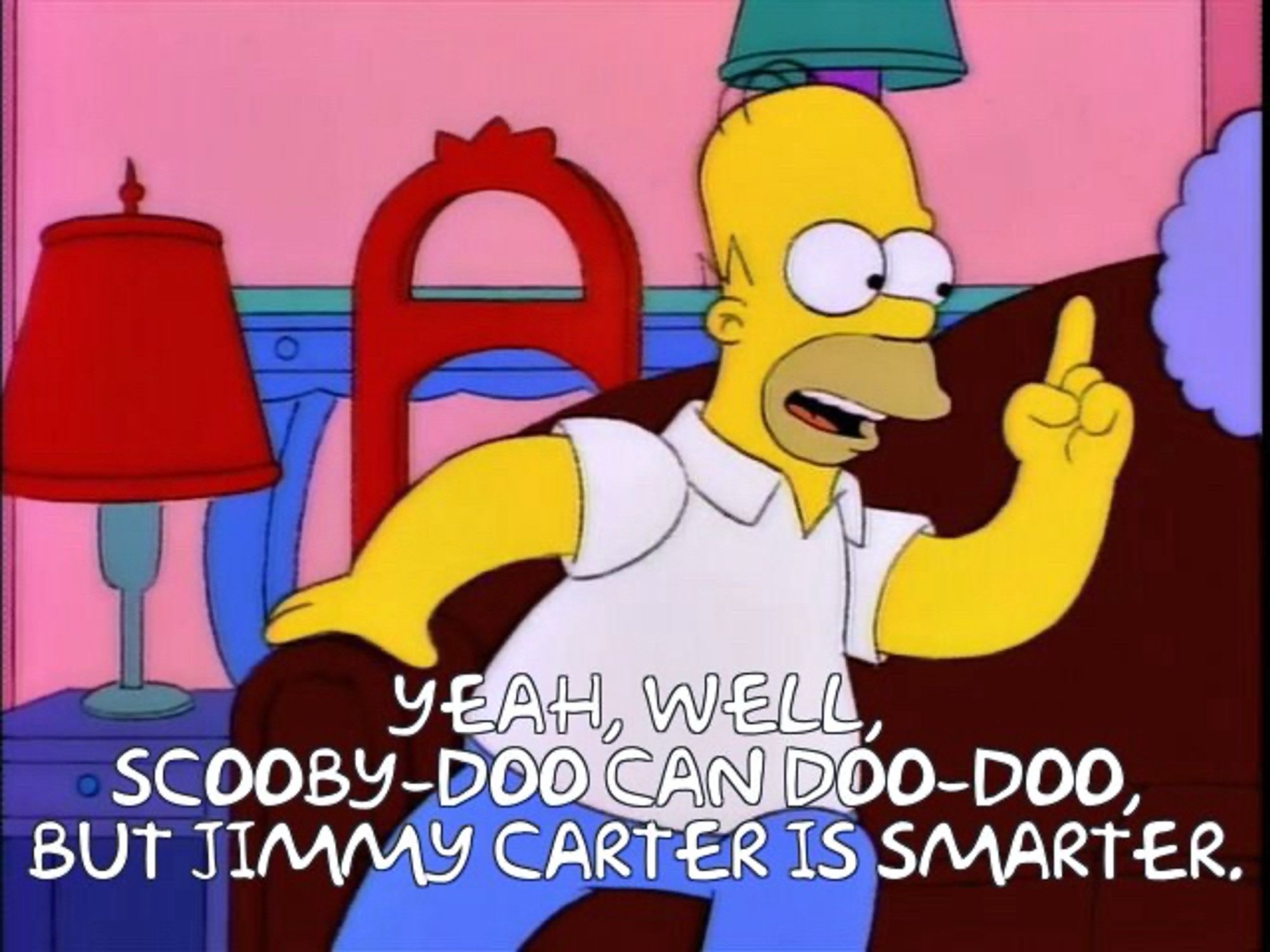 Homer Simpson: "Yeah, well, Scooby-Doo can doo-doo, but Jimmy Carter is smarter"