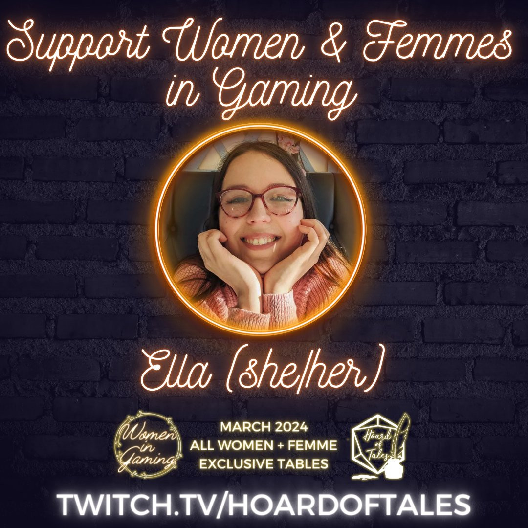 Dark brick background

Support Women & Femmes in Gaming
Neon frame with photo of Ella (she/her)
Women in Gaming. March 2024. All women + femme exclusive tables.
Twitch.tv/hoardoftales