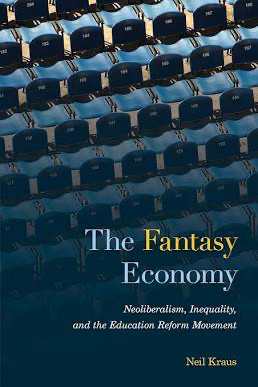 Cover image of Neil Kraus’s The Fantasy Economy: Neoliberalism inequality and the education reform movement 