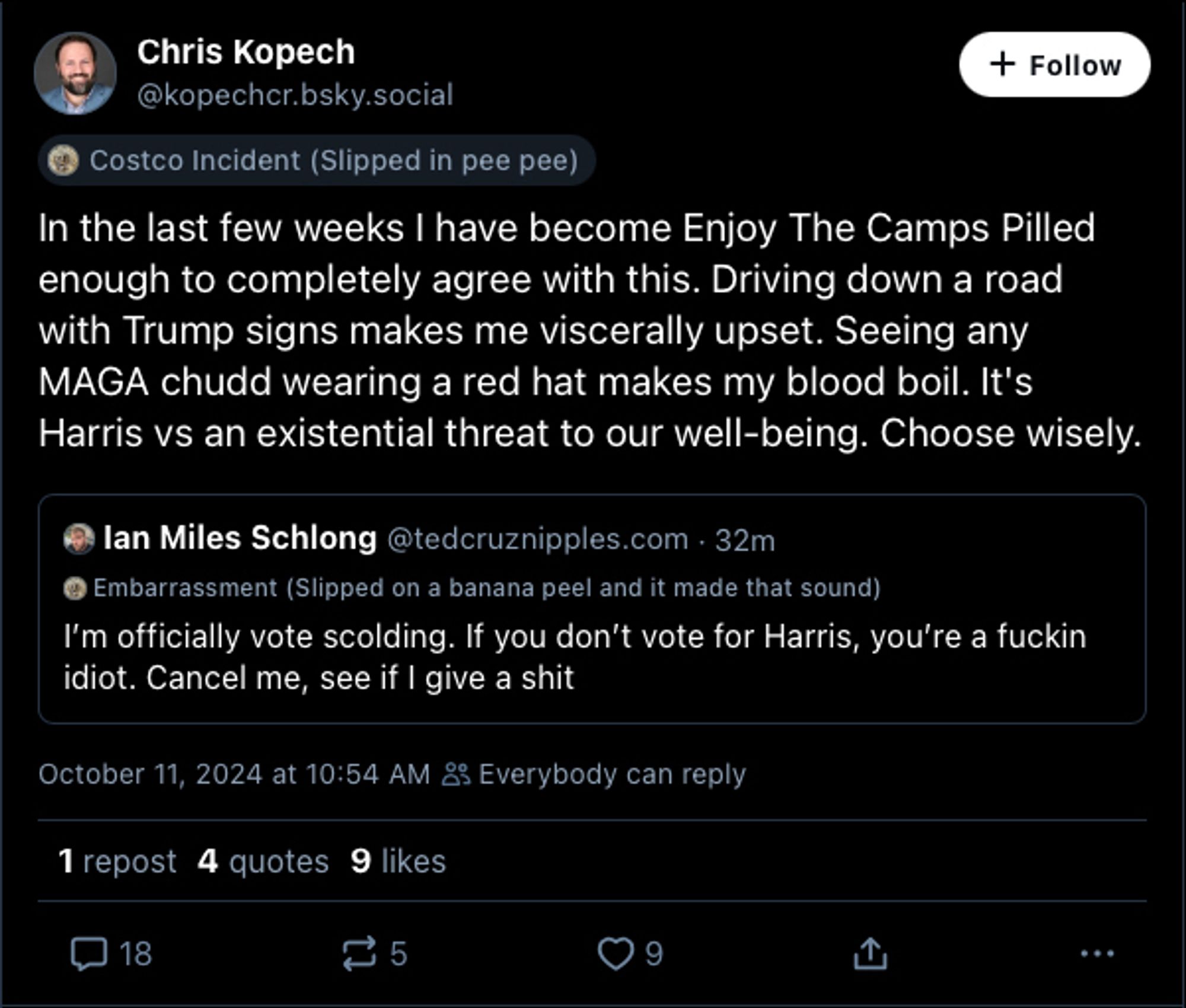 Chris Kopech
@kopechcr.bsky.social

In the last few weeks I have become Enjoy The Camps Pilled enough to completely agree with this. Driving down a road with Trump signs makes me viscerally upset. Seeing any MAGA chudd wearing a red hat makes my blood boil. It's Harris vs an existential threat to our well-being. Choose wisely.