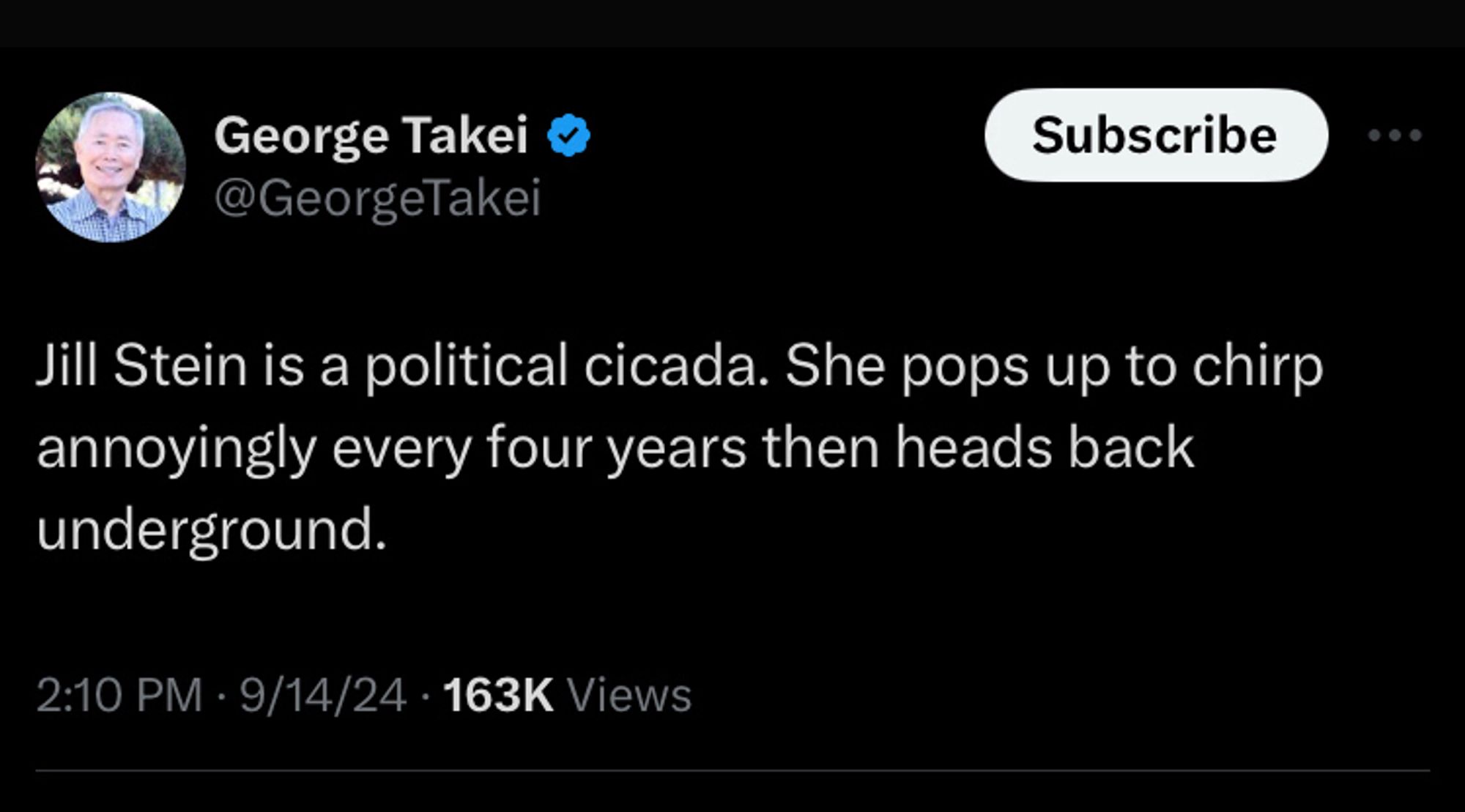 Tweet by George takei Jill Stein is a political cicada. She pops up to chirp annoyingly every four years then heads back underground.