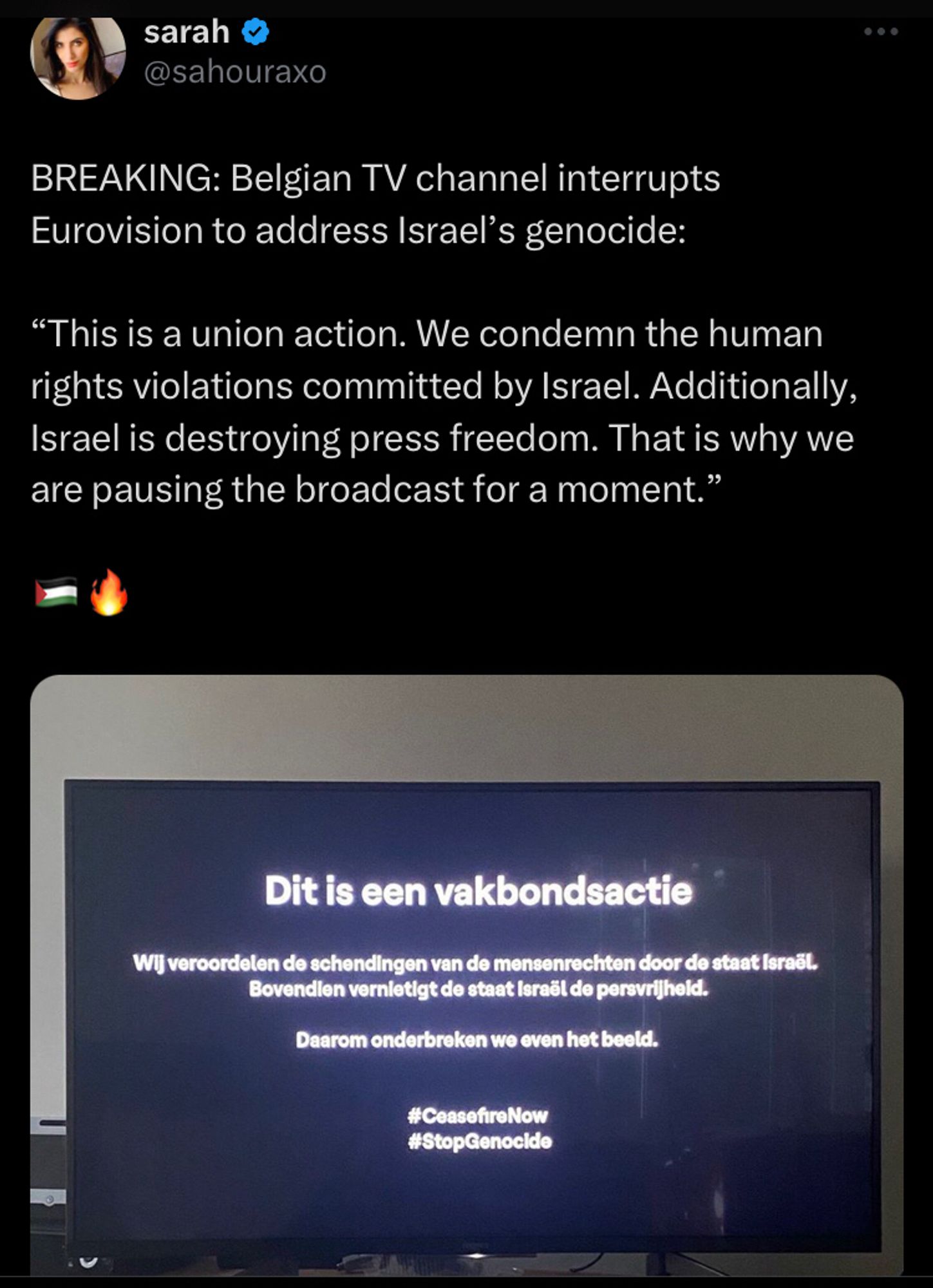 Sahouraxo tweeting a photo of the message in tvs in Belgian: BREAKING: Belgian TV channel interrupts Eurovision to address Israel’s genocide:

“This is a union action. We condemn the human rights violations committed by Israel. Additionally, Israel is destroying press freedom. That is why we are pausing the broadcast for a moment.”

🇵🇸🔥