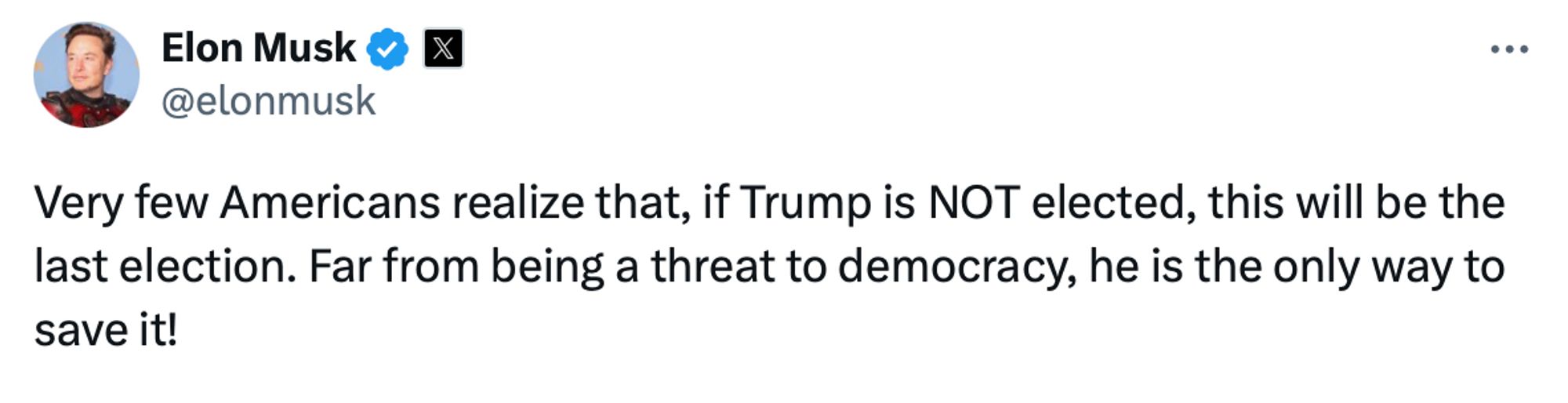 Ein Tweet von Elon Musk auf der Plattform X (ehemals Twitter). In dem Tweet schreibt Elon Musk: „Very few Americans realize that, if Trump is NOT elected, this will be the last election. Far from being a threat to democracy, he is the only way to save it!“ Oberhalb des Tweets befindet sich das Profilbild von Elon Musk, ein blaues Verifizierungssymbol und sein Benutzername @elonmusk.