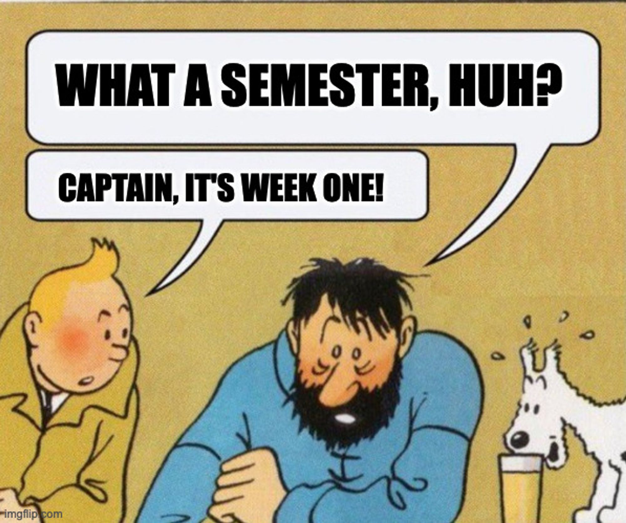 A comic-style image featuring characters from The Adventures of Tintin. Captain Haddock, looking tired and disheveled with messy hair and drooping eyes, says, "What a semester, huh?" Tintin, sitting beside him and looking concerned, replies, "Captain, it's week one!" Snowy, Tintin's white dog, is standing on the right side of the image, watching the conversation. The image humorously portrays the feeling of being overwhelmed at the very start of a semester.