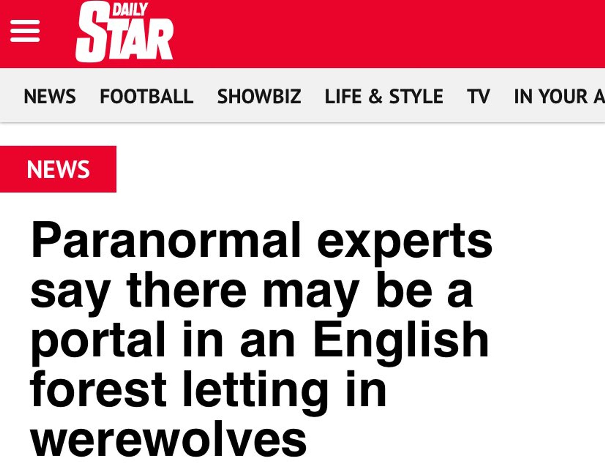 Headline from the Daily Star: Paranormal experts say there may be a portal in an English forest letting in werewolves