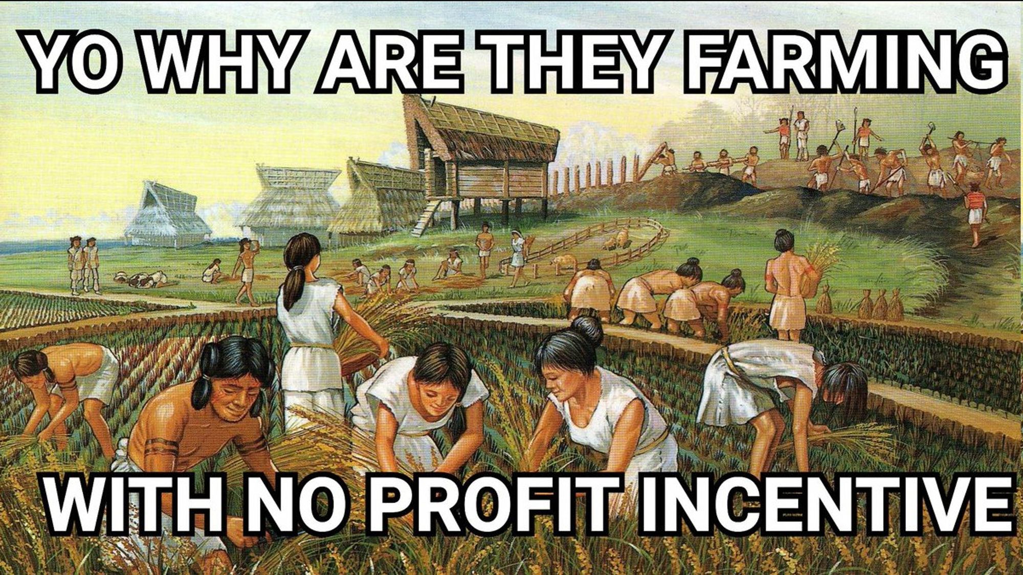 A pre-historic farming community, the text reads:
"Yo why are they farming
With no Profit incentive"