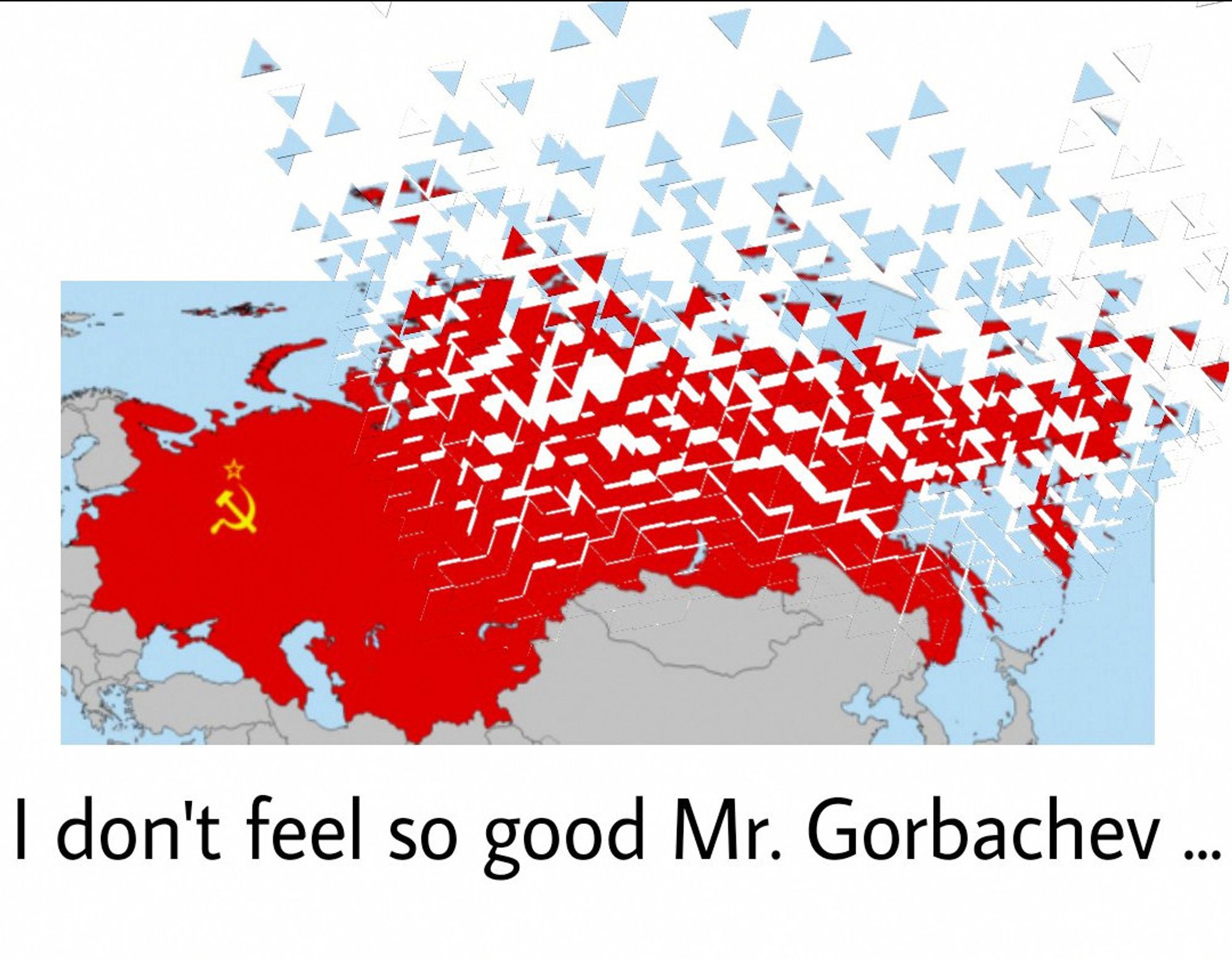 A map of the USSR dissolving into bits
"I don't feel so good Mr. Gorbachev..."