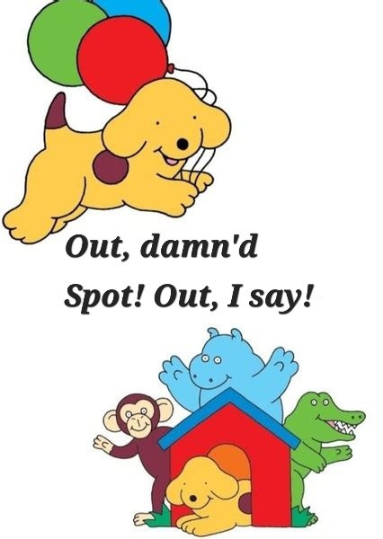 At the top is a leaping Spot the dog, holding red, green and blue ballons.
At the bottom, Spot the dog is in a red kennel, behind him there are a waving monkey, hippo and crocodile.
Across the middle there is a quote from Macbeth: "Out, damn'd Spot! Out, I say!"