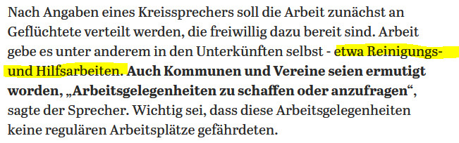 Nach Angaben eines Kreissprechers soll die Arbeit zunächst an Geflüchtete verteilt werden, die freiwillig dazu bereit sind. Arbeit gebe es unter anderem in den Unterkünften selbst - etwa Reinigungs- und Hilfsarbeiten. Auch Kommunen und Vereine seien ermutigt worden, „Arbeitsgelegenheiten zu schaffen oder anzufragen“, sagte der Sprecher. Wichtig sei, dass diese Arbeitsgelegenheiten keine regulären Arbeitsplätze gefährdeten.