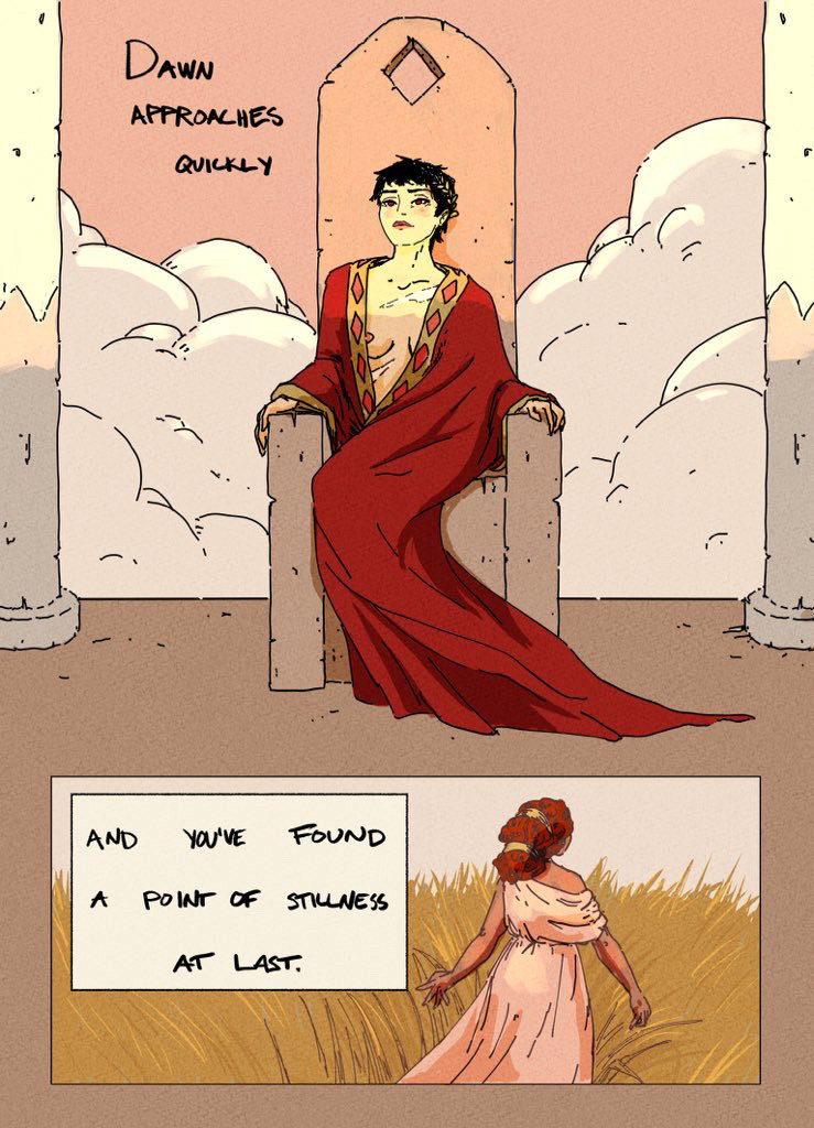 Page 1: A comic page with two panels. Panel 1: drawing of a woman with cropped black hair sitting on a throne, text: “dawn approaches quickly”
Panel 2: drawing of the back of a woman wearing a long dress walking through a field, text: “and you’ve found a point of stillness at last”