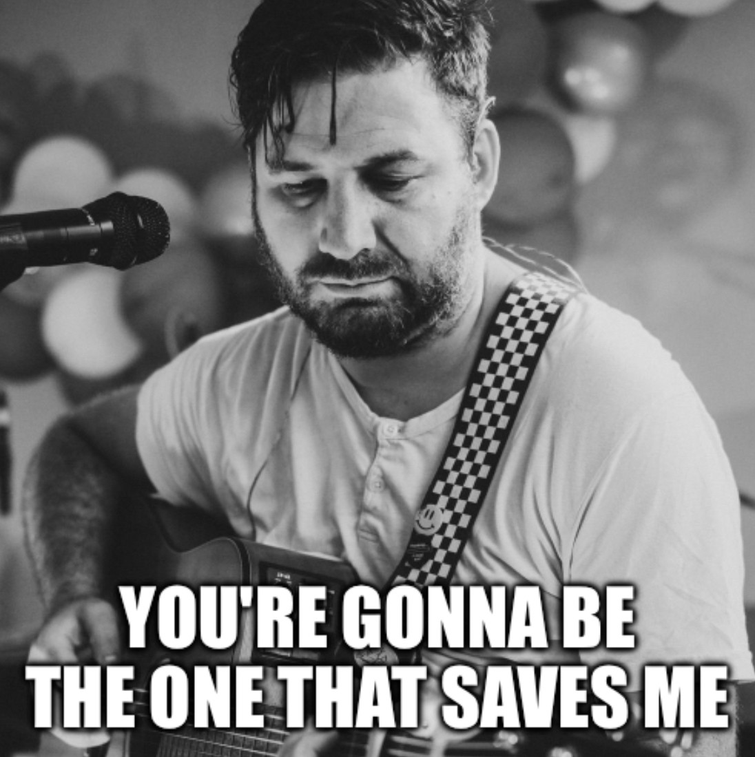 das Bild von Budsen mit der Gitarre mit Text:

You're gonna be the one that saves me