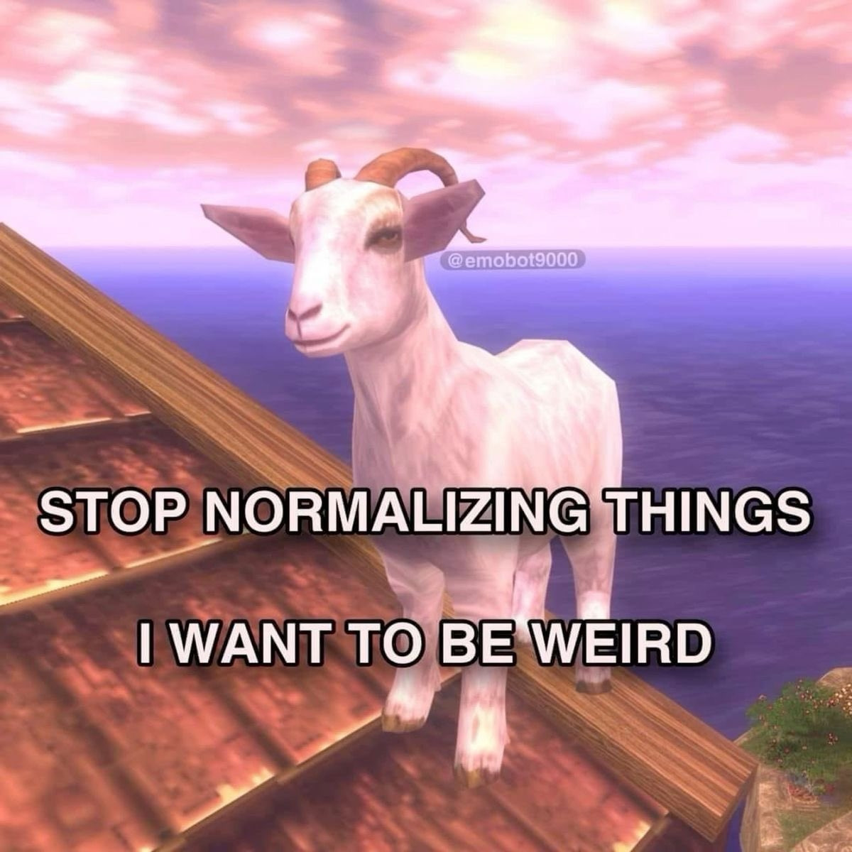 Stop normalizing things
I want to be weird
Es una imagen de una cabra (videojuego)