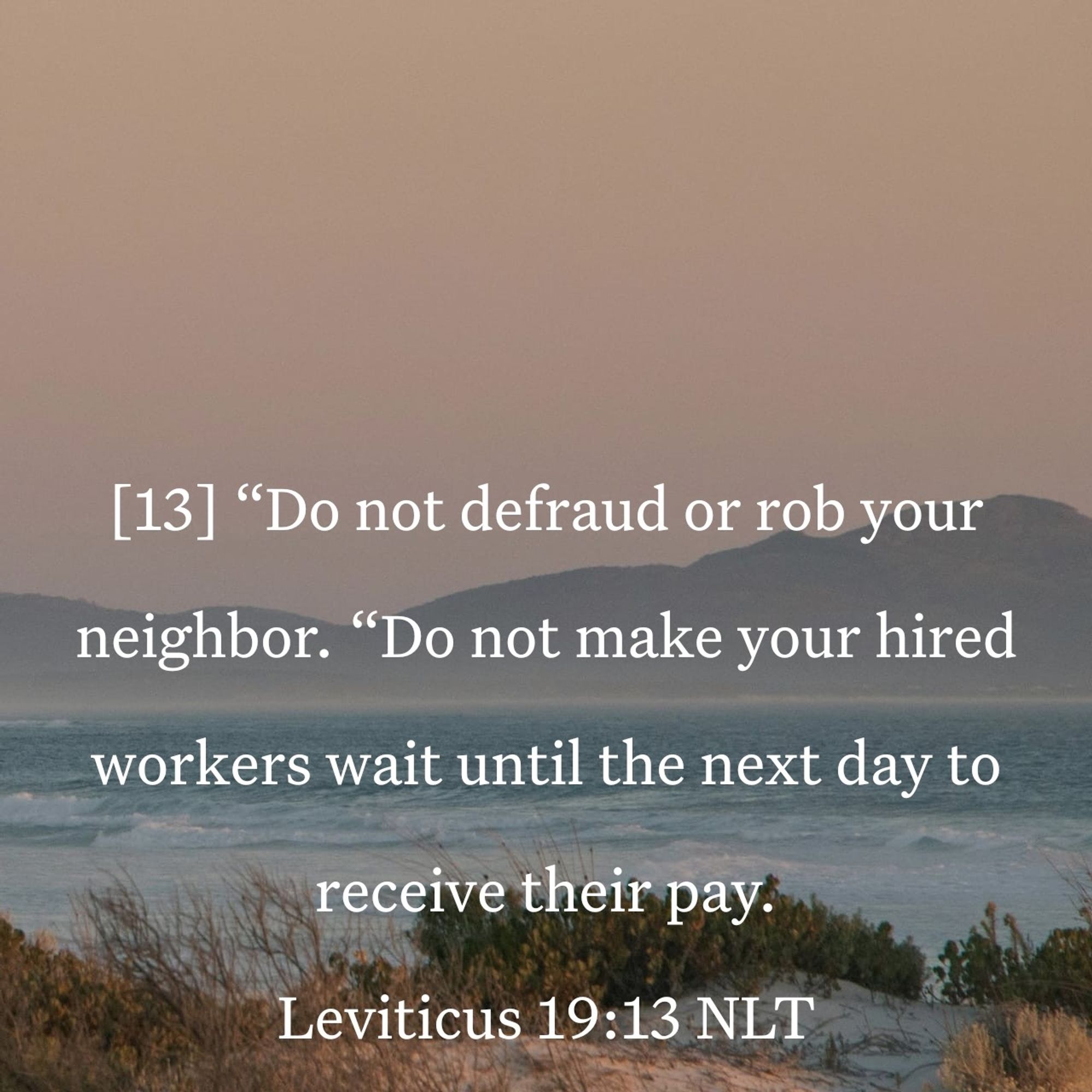 Firm Leviticus chapter 19, verse 13 (Bible)


[13] “Do not defraud or rob your neighbor. “Do not make your hired workers wait until the next day to receive their pay.

https://bible.com/bible/116/lev.19.13.NLT
