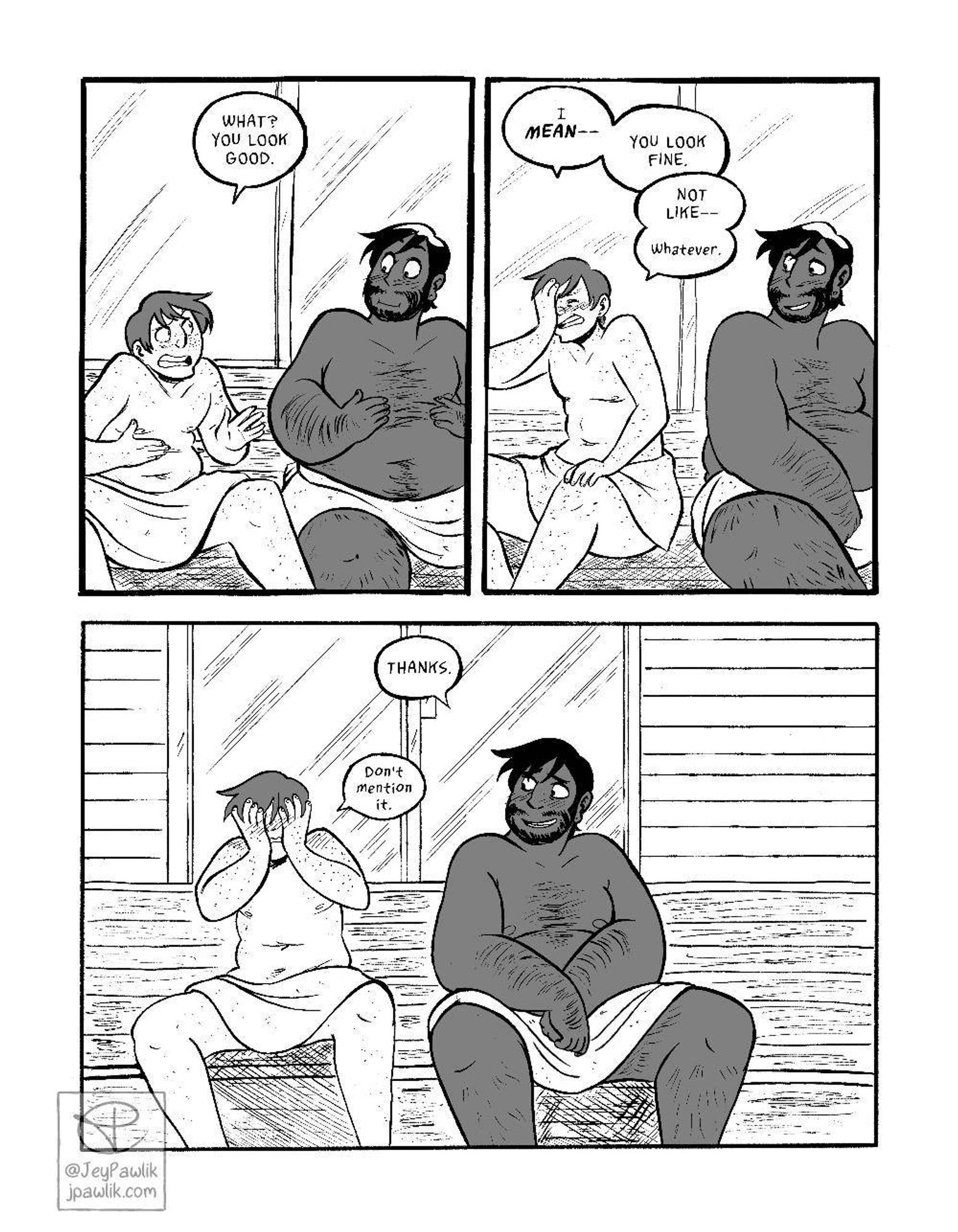 Comic page done in black and white with one shade of middle grey. Panel one, Mikael leans over and tells JP “What? You look good.” in a determined tone while JP’s taken aback by the sudden compliment. Panel two, Mikael puts a hand to his face and turns away from JP and is suddenly embarrassed, he says “I mean-- you look fine. Not like-- whatever.” and JP smiles as he watches Mikael struggle to find the right words. Panel three, a wide panel but the same angle as the other two panels. JP smiles sweetly at Mikael and says “thanks.” while Mikael’s hands are at his face covering how red he is, Mikael says “Don’t mention it.” quietly.