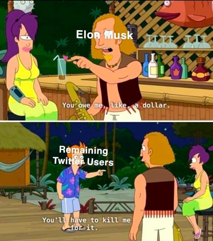 futurama scene

saxaphone player (labeled elon musk): you owe me, like, a dollar

fry (labeled remaining twitter users): you'll have to kill me for it