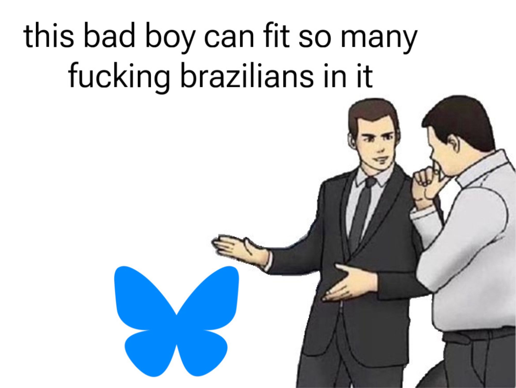 car salesman slaps bluesky

this bad boy can fit so many fucking brazilians in it