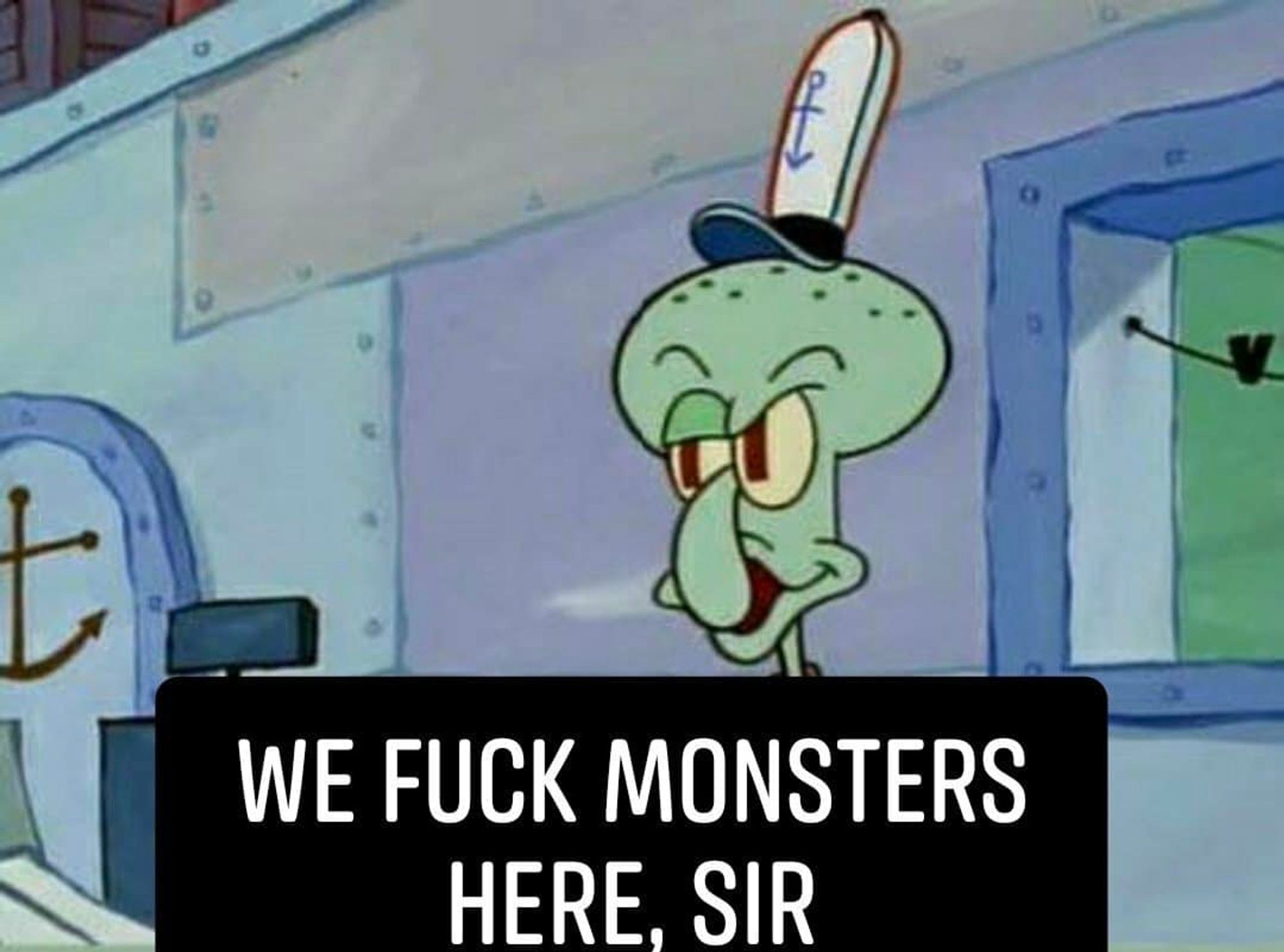 Squidward saying "we fuck monsters here, sir"