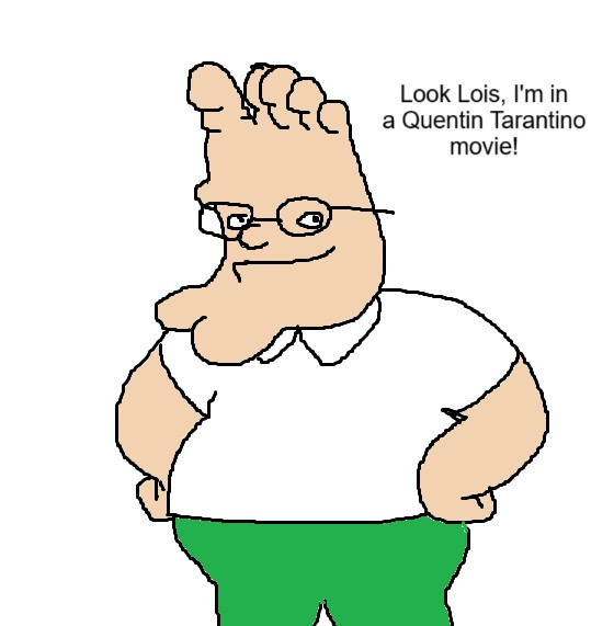 A shitty drawing of Peter Griffin from Family Guy with a foot for a head. The text reads: "Look Lois, I'm in a Quentin Tarantino movie!"