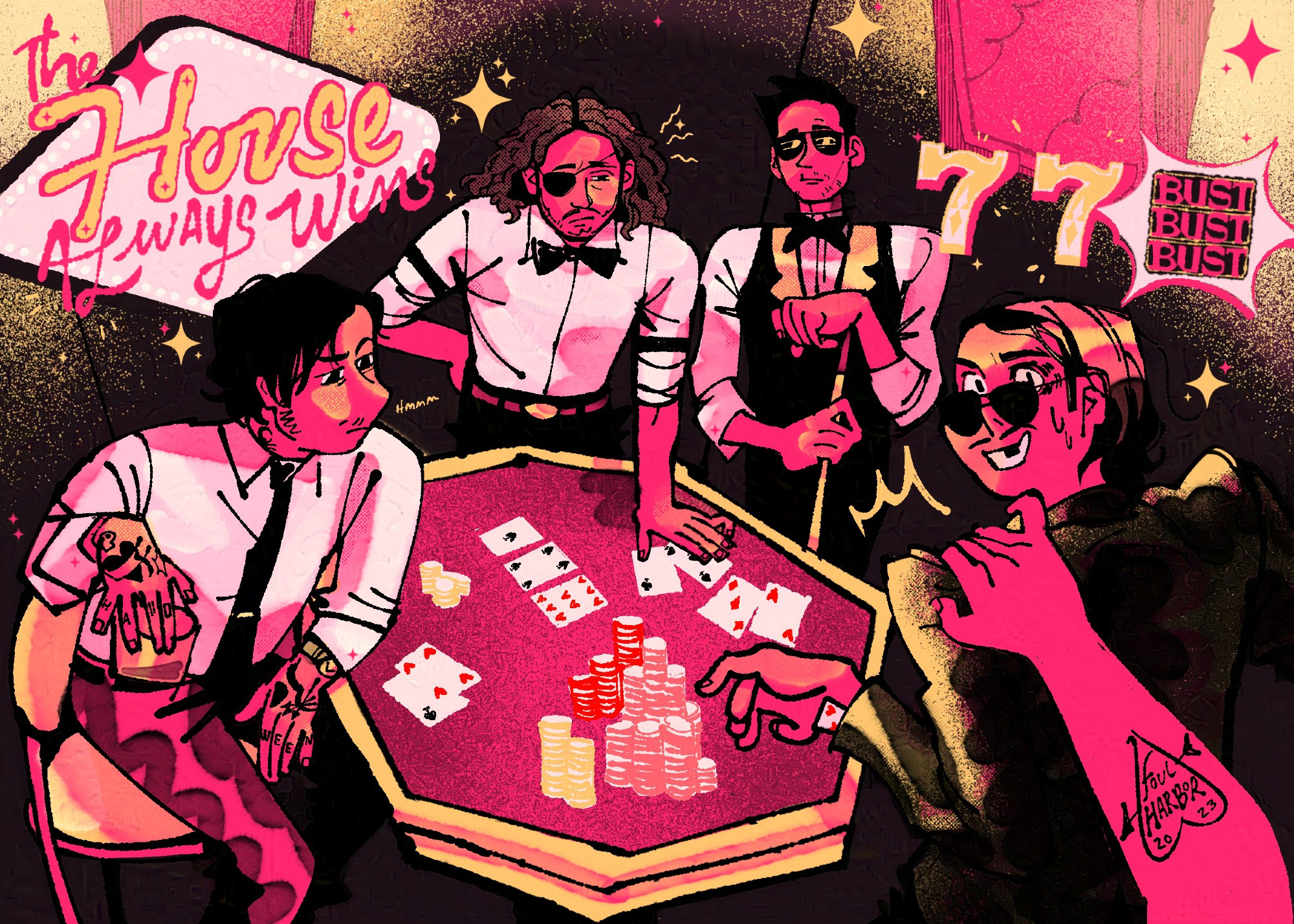 The illustration is a group shot of the band My Chemical Romance, they’re gathered around a poker table in the middle of a game. Frank, Ray and Mikey are on the far side of the table, looking suspiciously at Gerard in the foreground. Gerard is in his Sleazy Gambler outfit, and everyone is dressed in button up shirts, ties and casino appropriate formalwear. There is an arm extending up from the bottom of the image with the hand placed on Gerard’s shoulders, Gerard has a card visible up his sleeve and the implication is he’s about to be thrown out for cheating. The artists signature is drawn on the extending arm, as if it's a tattoo. The limited color palette is hot pink and bright gold yellow against the textured black line work. There are graphic elements in the top half of the illustration that read “The House Always Wins” and “777-Bust” in classic “casino” graphics stylings.