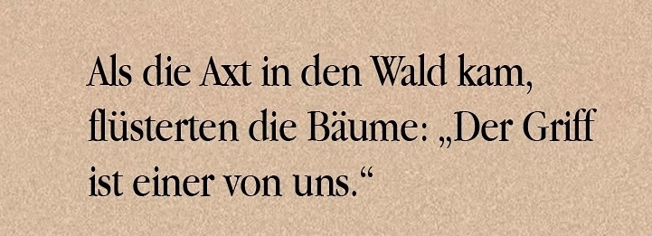 Als die Axt in den Wald kam, flüsterten die Bäume: "Der Griff ist einer von uns."