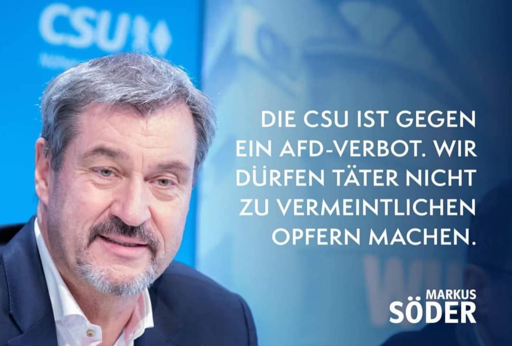 Zitat Markus Söder: "Die CSU ist gegen ein AfD-Verbot. Wir dürfen nicht Täter zu vermeintlichen Opfern machen."