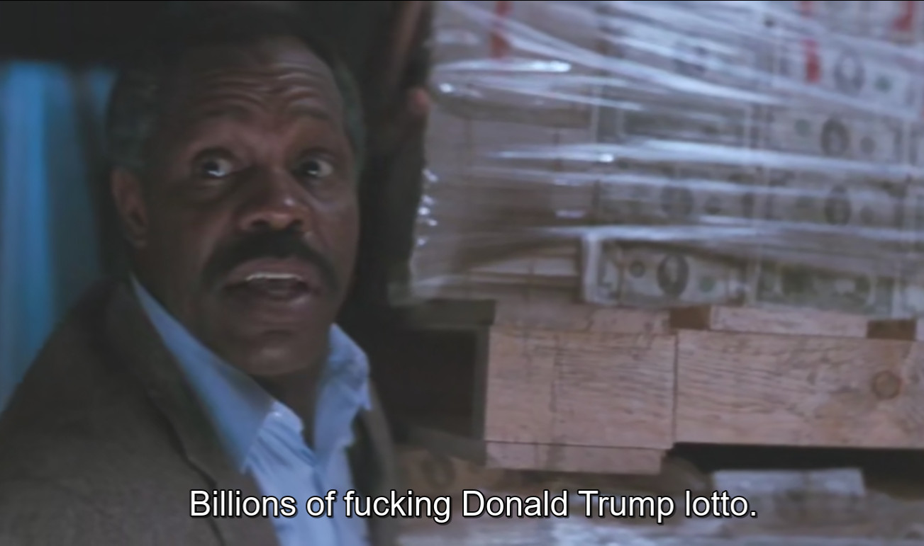 Capture from the movie. Murtaugh says "Billions of fxcking Donald Trump lotto" in front of a lot of cash hidden in the shipping container