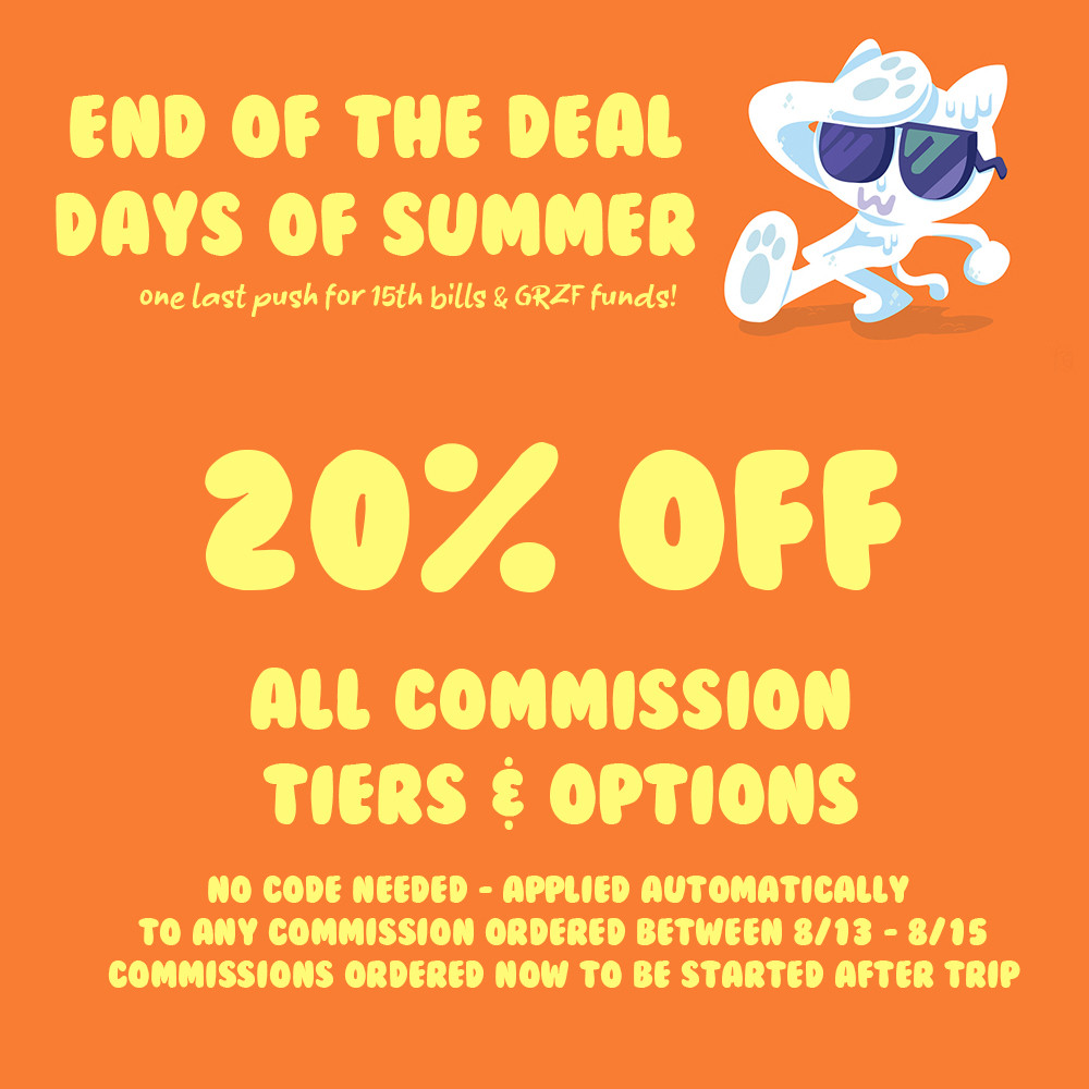 End of the deal days of Summer, one last push for 15th bills & GRZF funds!

20% off all commission tiers & options 

No code needed applied automatically to any commission ordered between 8/13 - 8/15
commissions ordered now to be started after trip